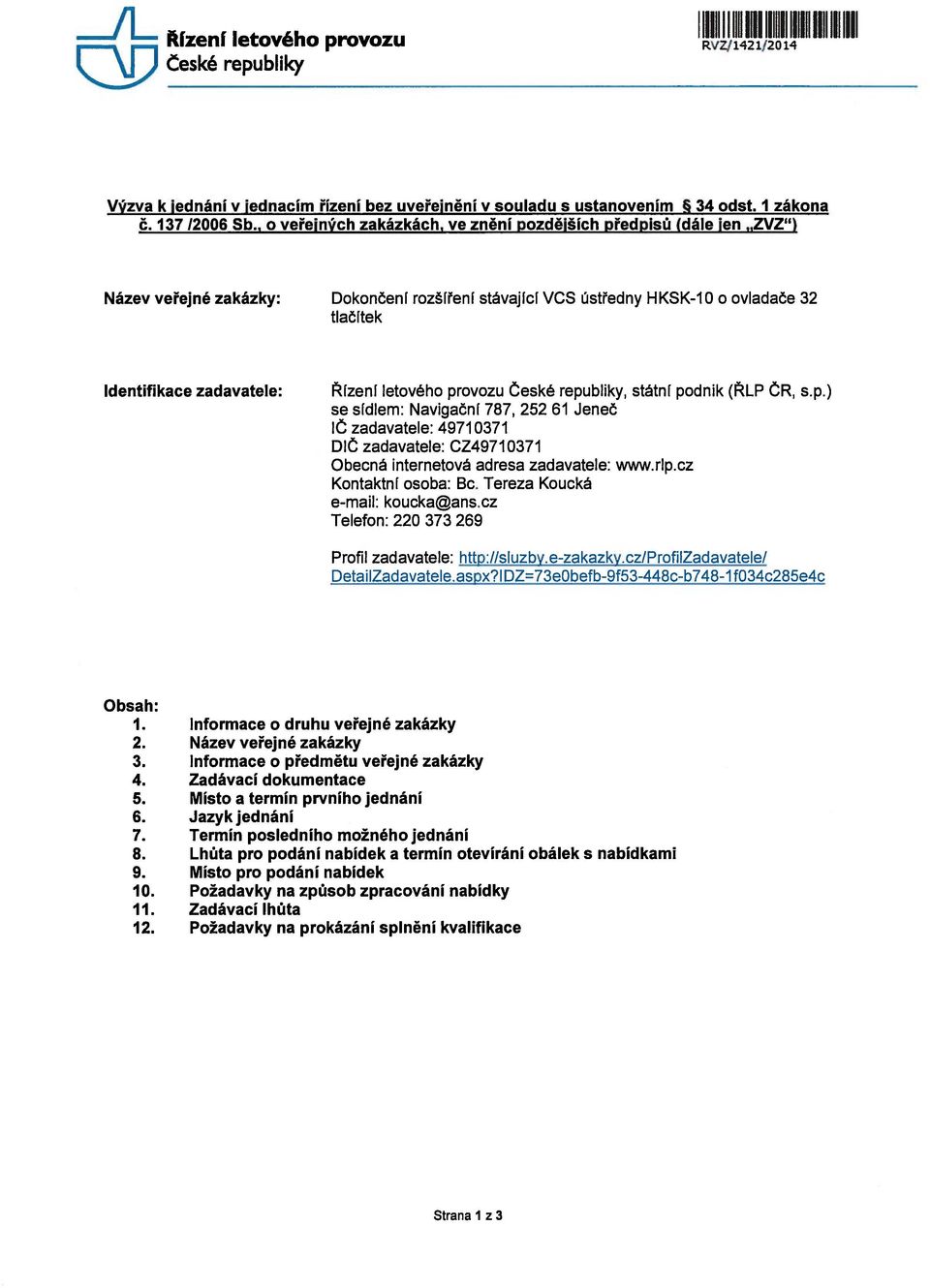 Řízení letového provozu České republiky, státní podnik (ŘLP ČR, s.p.) se sídlem: Navigační 787, 252 61 Jeneč IC zadavatele: 49710371 DIC zadavatele: CZ49710371 Obecná internetová adresa zadavatele: www.