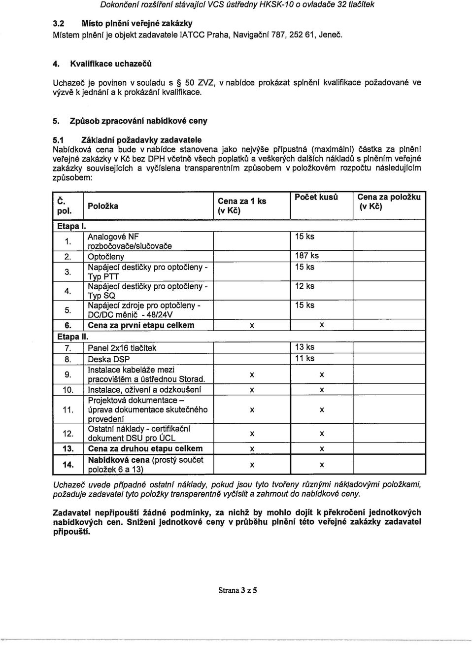 1 Základní požadavky zadavatele Nabídková cena bude v nabídce stanovena jako nejvýše přípustná (maximální) částka za plnění veřejné zakázky v Kč bez DPH včetně všech poplatků a veškerých dalších