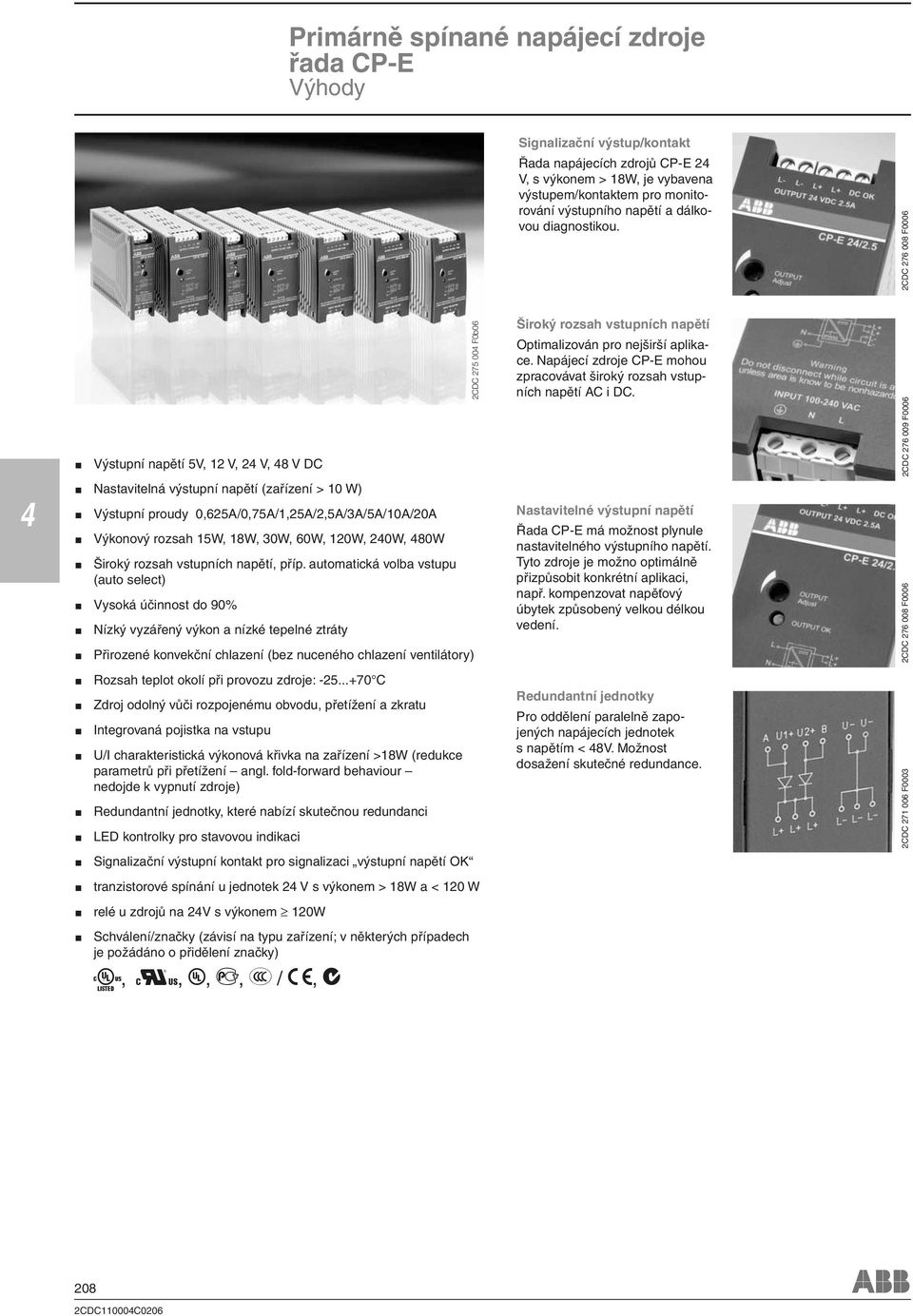 Výstupní napětí 5V, 12 V, 2 V, 8 V DC Nastavitelná výstupní napětí (zařízení > 10 W) Výstupní proudy 0,625A/0,75A/1,25A/2,5A/3A/5A/10A/20A Výkonový rozsah 15W, 18W, 30W, 60W, 120W, 20W, 80W Široký