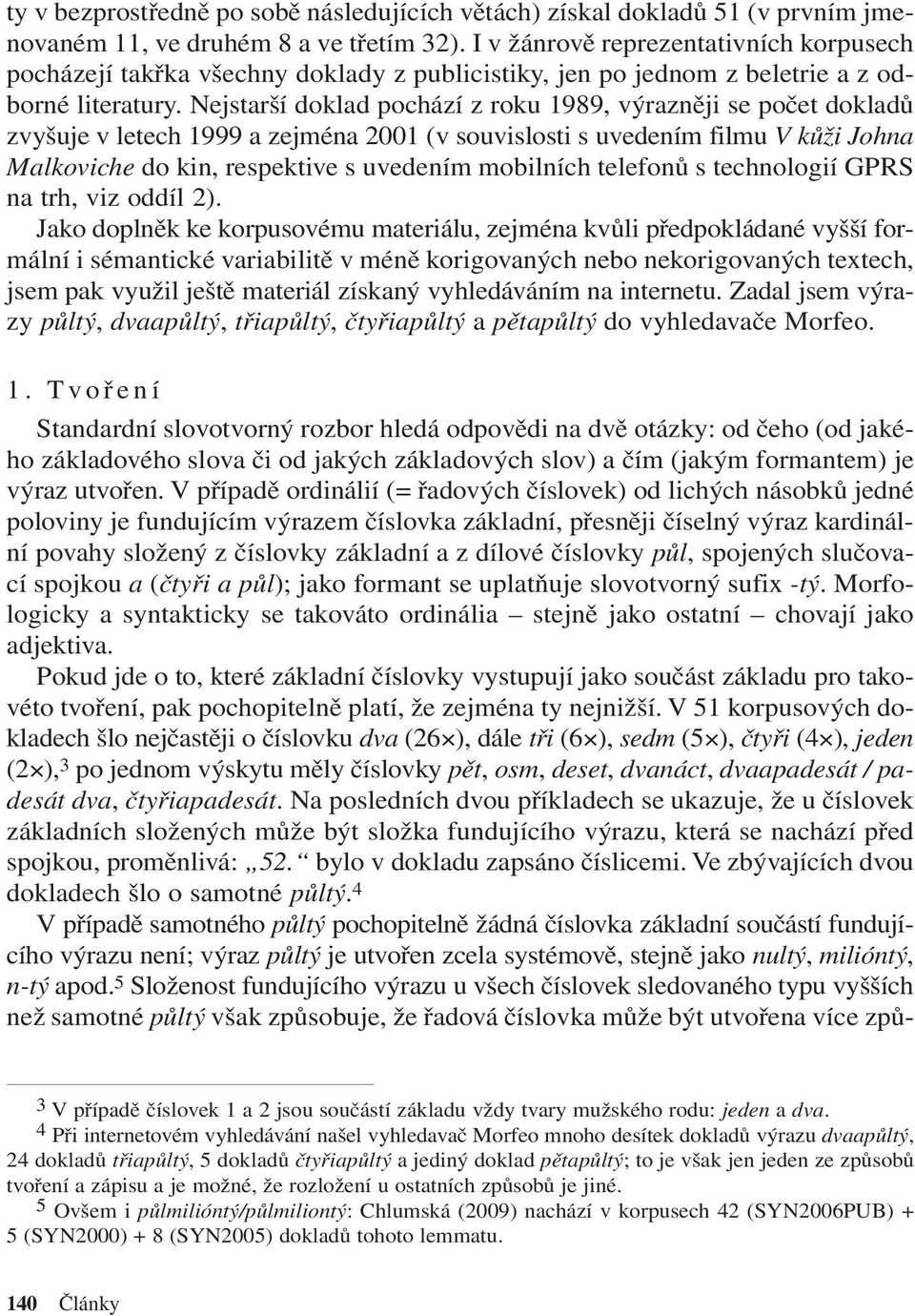 Nejstarší doklad pochází z roku 1989, výrazněji se počet dokladů zvyšuje v letech 1999 a zejména 2001 (v souvislosti s uvedením filmu V kůži Johna Malkoviche do kin, respektive s uvedením mobilních