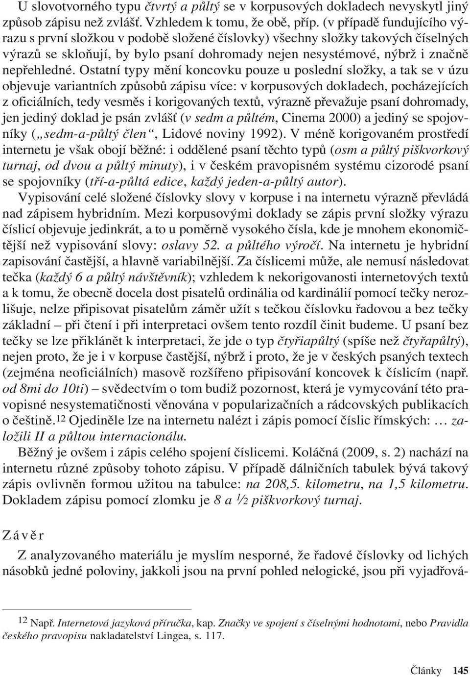 Ostatní typy mění koncovku pouze u poslední složky, a tak se v úzu objevuje variantních způsobů zápisu více: v korpusových dokladech, pocházejících z oficiálních, tedy vesměs i korigovaných textů,