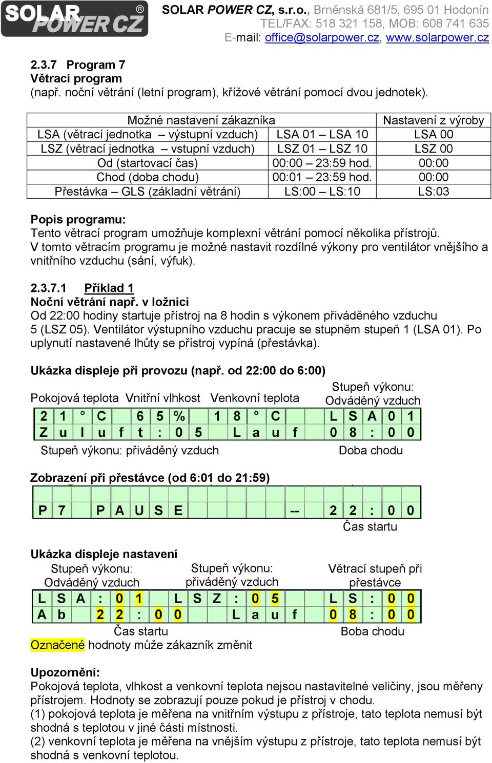 00:00 Chod (doba chodu) 00:01 23:59 hod. 00:00 Přestávka GLS (základní větrání) LS:00 LS:10 LS:03 Popis programu: Tento větrací program umožňuje komplexní větrání pomocí několika přístrojů.