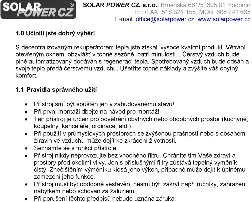 Spotřebovaný vzduch bude odsán a svoje teplo předá čerstvému vzduchu. Ušetříte topné náklady a zvýšíte váš obytný komfort. 1.