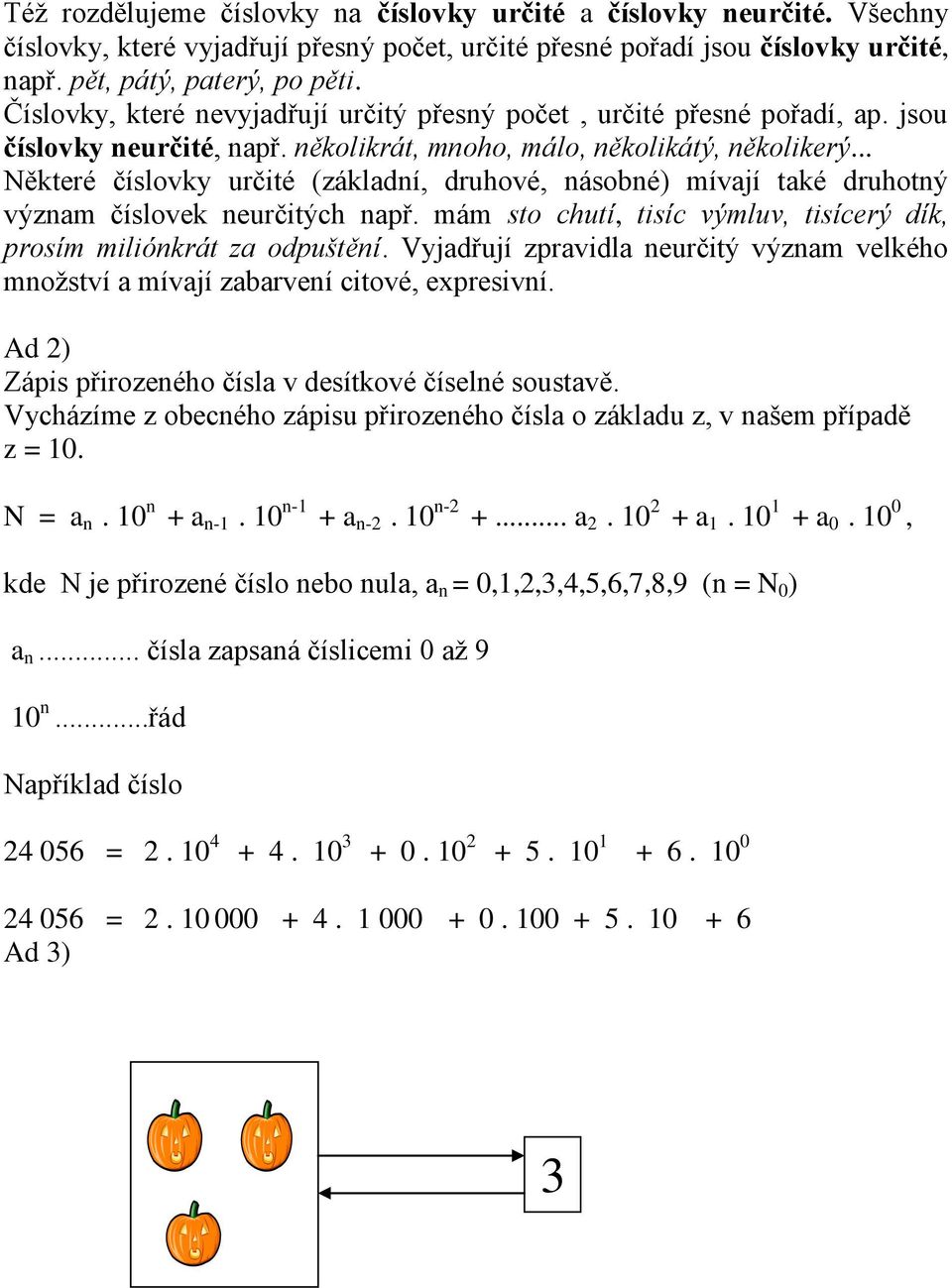 .. Některé číslovky určité (základní, druhové, násobné) mívají také druhotný význam číslovek neurčitých např. mám sto chutí, tisíc výmluv, tisícerý dík, prosím miliónkrát za odpuštění.