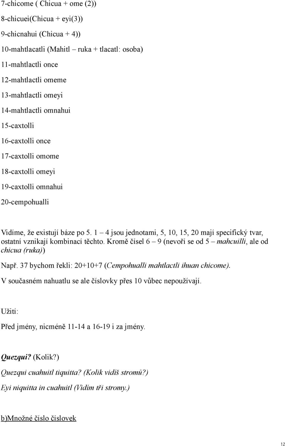 1 4 jsou jednotami, 5, 10, 15, 20 mají specifický tvar, ostatní vznikají kombinací těchto. Kromě čísel 6 9 (nevoří se od 5 mahcuilli, ale od chicua (ruka)) Např.