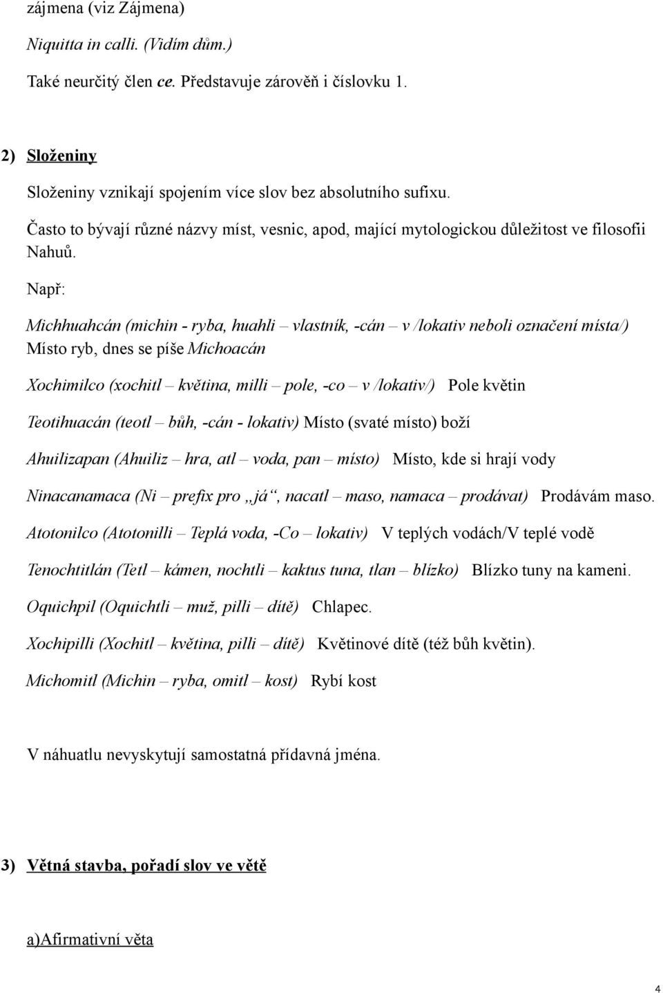 Např: Michhuahcán (michin - ryba, huahli vlastník, -cán v /lokativ neboli označení místa/) Místo ryb, dnes se píše Michoacán Xochimilco (xochitl květina, milli pole, -co v /lokativ/) Pole květin