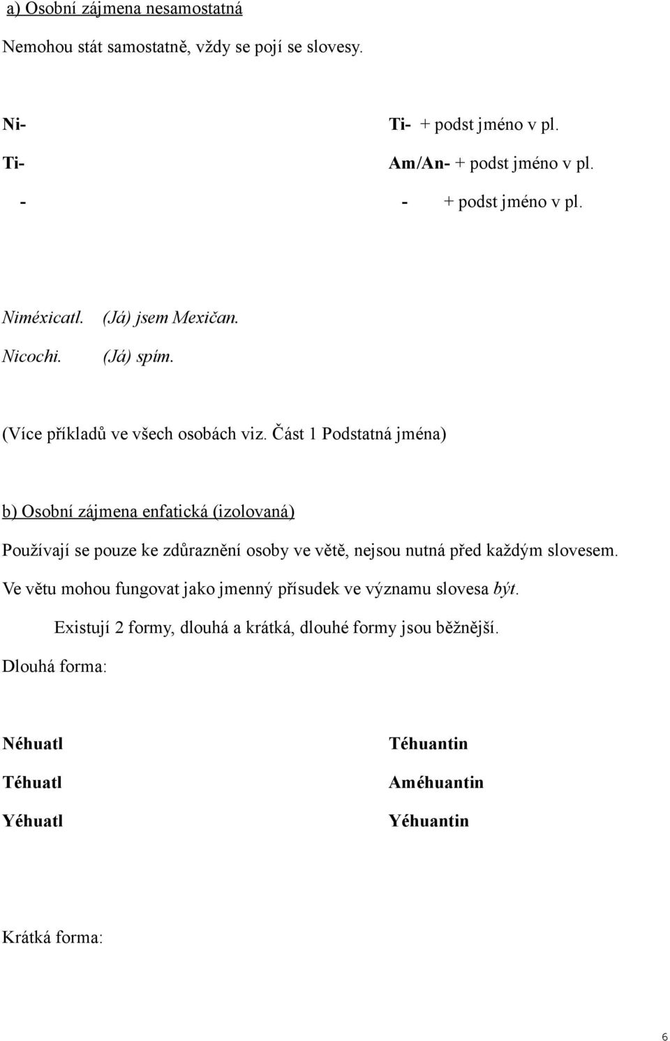 Část 1 Podstatná jména) b) Osobní zájmena enfatická (izolovaná) Používají se pouze ke zdůraznění osoby ve větě, nejsou nutná před každým slovesem.