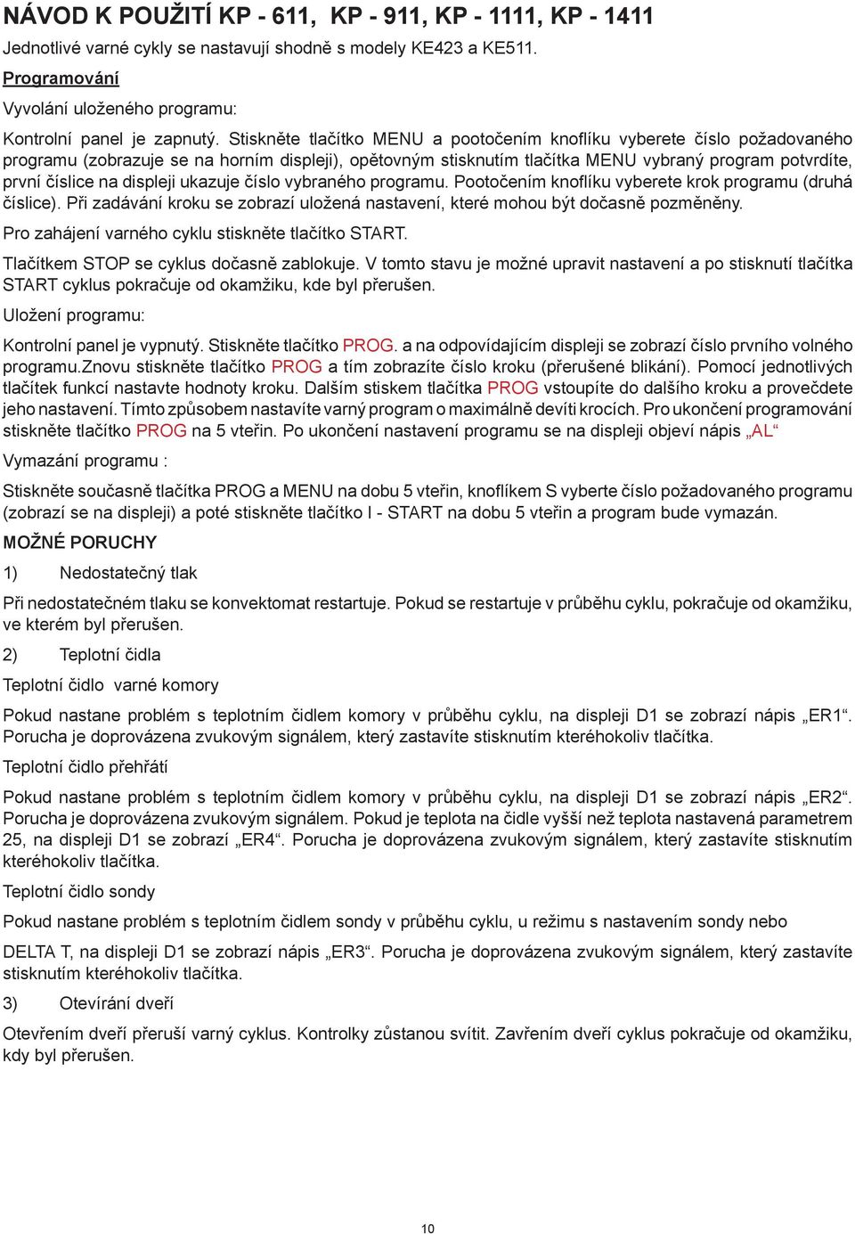 displeji ukazuje číslo vybraného programu. Pootočením knofl íku vyberete krok programu (druhá číslice). Při zadávání kroku se zobrazí uložená nastavení, které mohou být dočasně pozměněny.