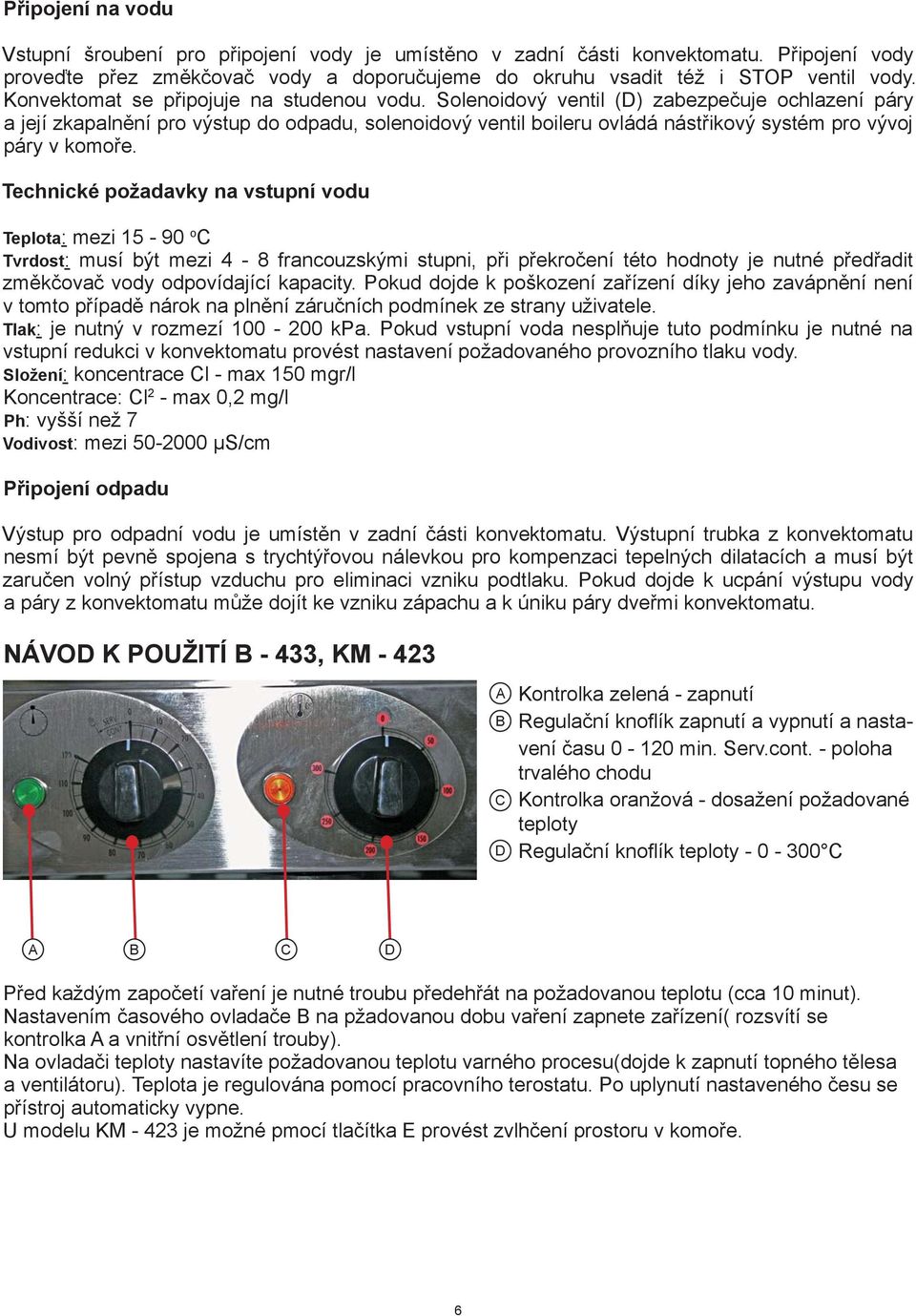 Solenoidový ventil (D) zabezpečuje ochlazení páry a její zkapalnění pro výstup do odpadu, solenoidový ventil boileru ovládá nástřikový systém pro vývoj páry v komoře.