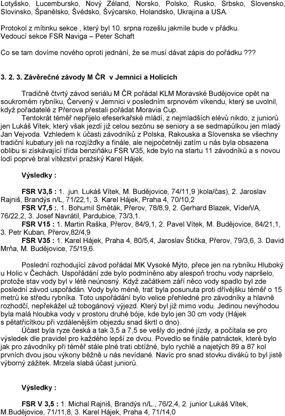 2. 3. Závěrečné závody M ČR v Jemnici a Holicch Tradičně čtvrtý závod seriálu M ČR pořádal KLM Moravské Budějovice opět na soukromém rybnku, Červený v Jemnici v poslednm srpnovém vkendu, který se