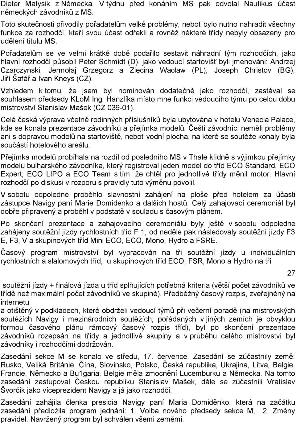 Pořadatelům se ve velmi krátké době podařilo sestavit náhradn tým rozhodčch, jako hlavn rozhodč působil Peter Schmidt (D), jako vedouc startovišť byli jmenováni: Andrzej Czarczynski, Jermołaj