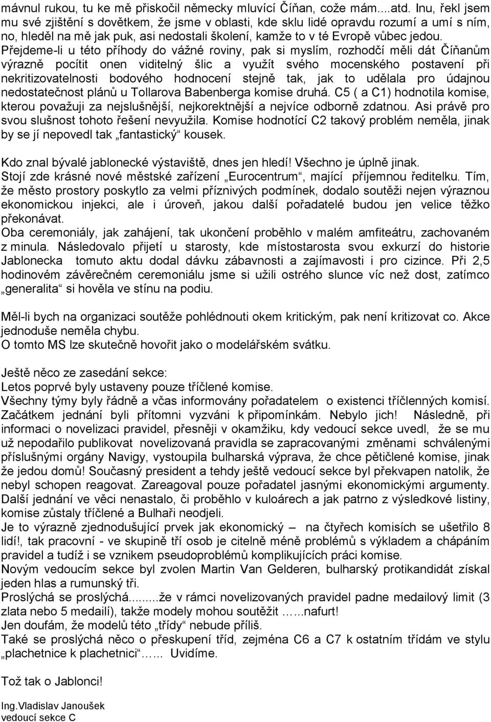 Přejdeme-li u této přhody do váţné roviny, pak si myslm, rozhodč měli dát Čňanům výrazně poctit onen viditelný šlic a vyuţt svého mocenského postaven při nekritizovatelnosti bodového hodnocen stejně