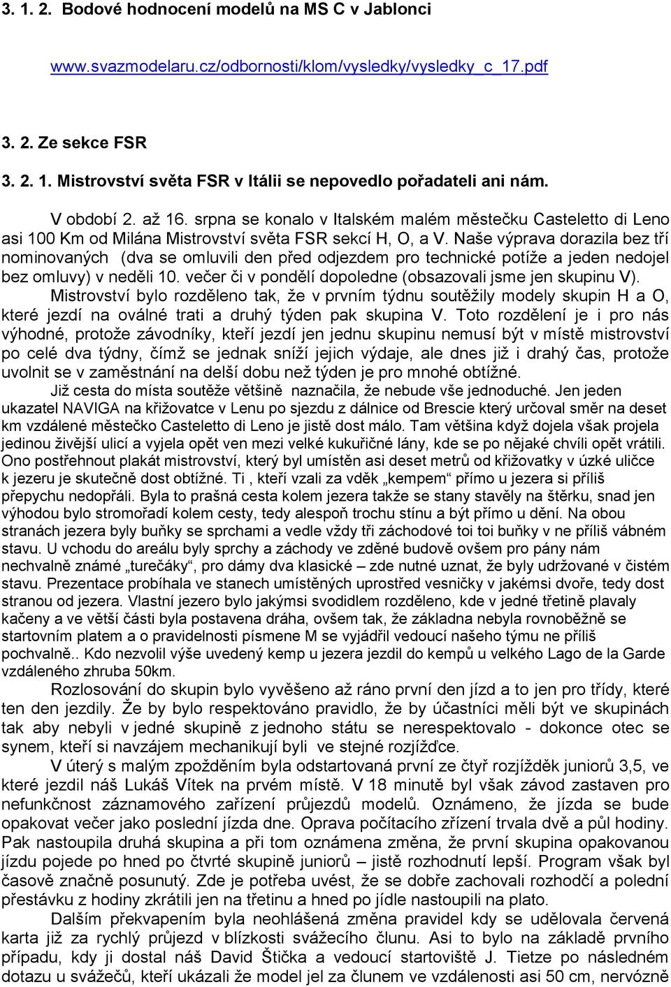 Naše výprava dorazila bez tř nominovaných (dva se omluvili den před odjezdem pro technické potţe a jeden nedojel bez omluvy) v neděli 10. večer či v ponděl dopoledne (obsazovali jsme jen skupinu V).