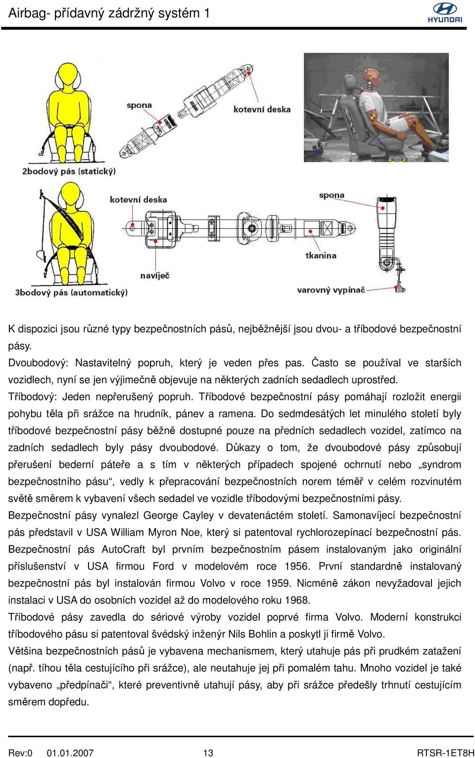 Tříbodové bezpečnostní pásy pomáhají rozložit energii pohybu těla při srážce na hrudník, pánev a ramena.