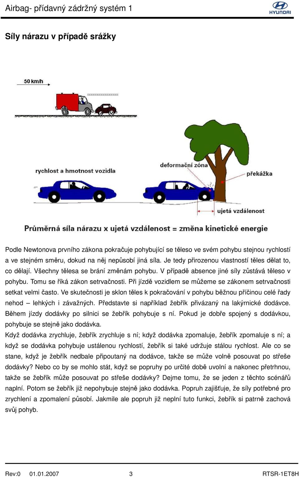 Při jízdě vozidlem se můžeme se zákonem setrvačnosti setkat velmi často. Ve skutečnosti je sklon těles k pokračování v pohybu běžnou příčinou celé řady nehod lehkých i závažných.