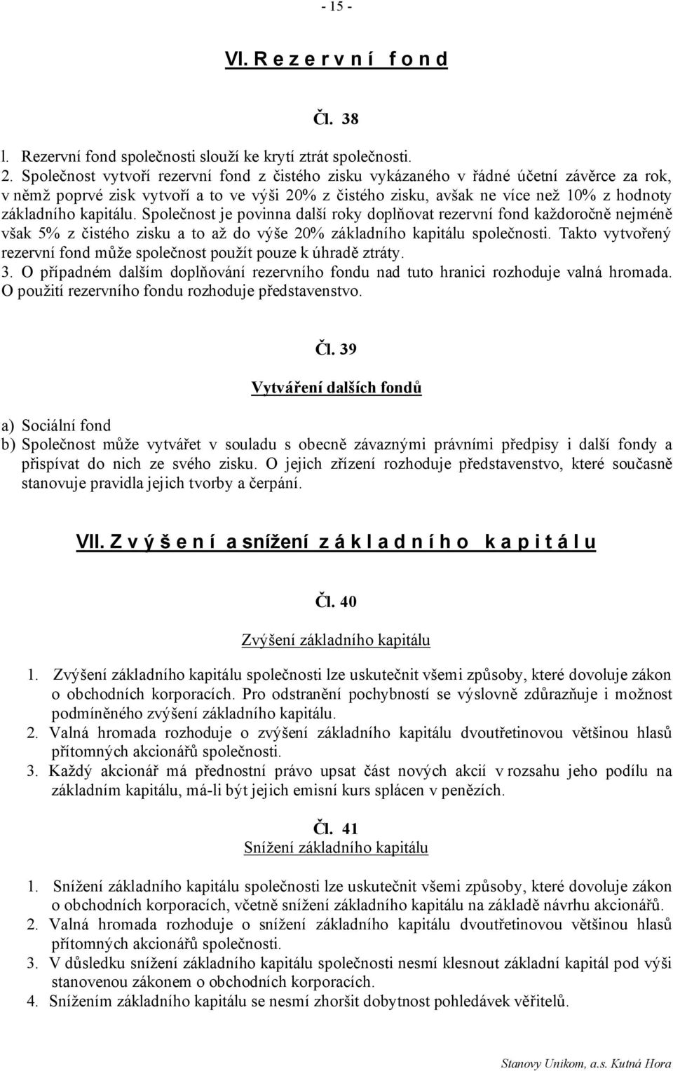 kapitálu. Společnost je povinna další roky doplňovat rezervní fond každoročně nejméně však 5% z čistého zisku a to až do výše 20% základního kapitálu společnosti.