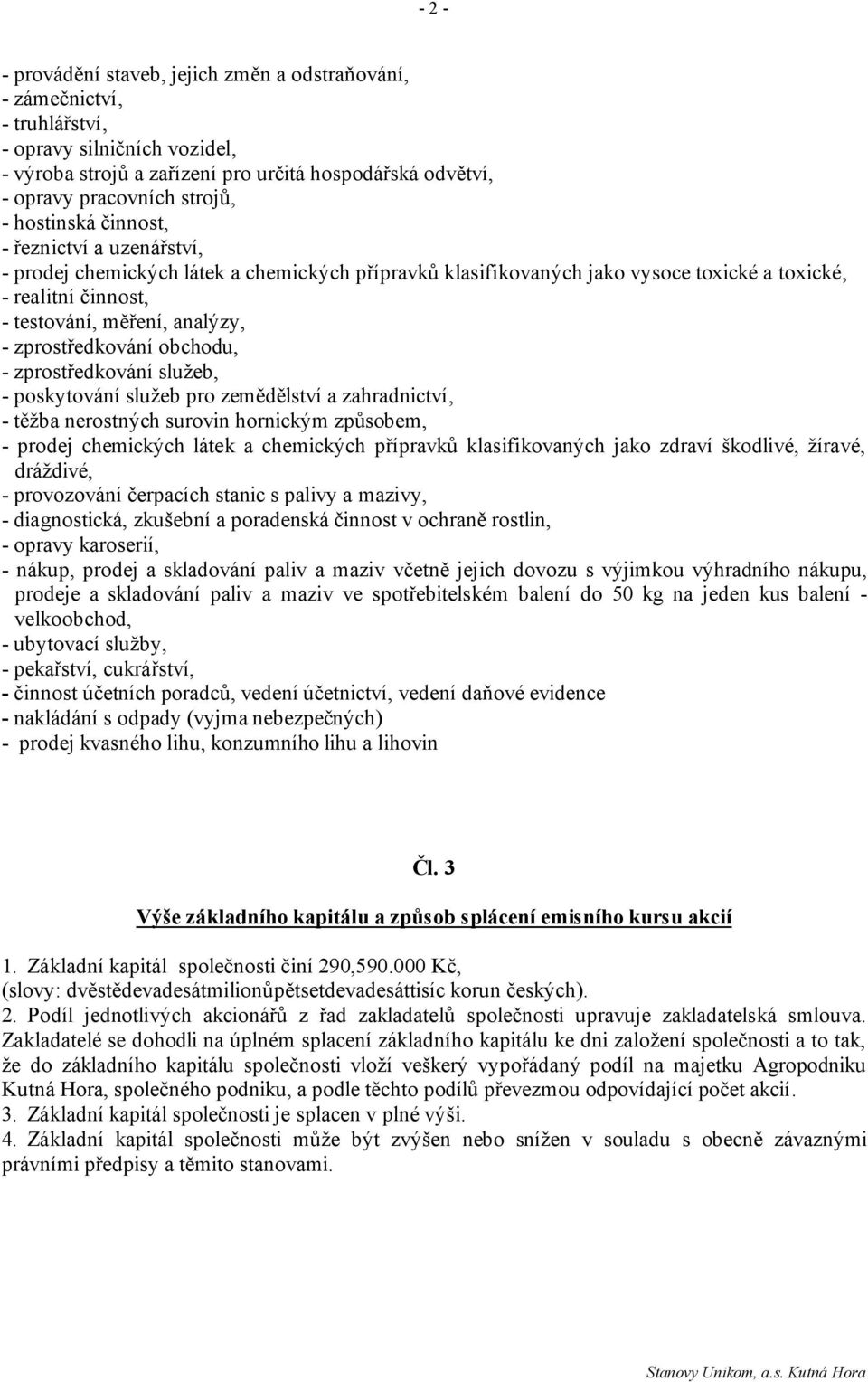 zprostředkování obchodu, - zprostředkování služeb, - poskytování služeb pro zemědělství a zahradnictví, - těžba nerostných surovin hornickým způsobem, - prodej chemických látek a chemických přípravků