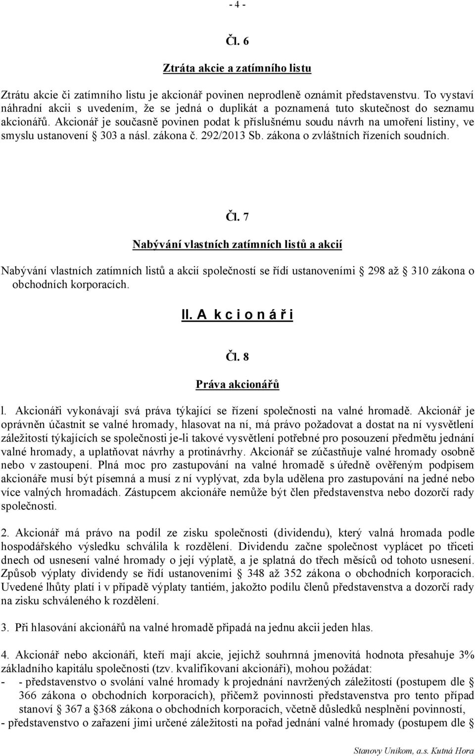 Akcionář je současně povinen podat k příslušnému soudu návrh na umoření listiny, ve smyslu ustanovení 303 a násl. zákona č. 292/2013 Sb. zákona o zvláštních řízeních soudních. Čl.