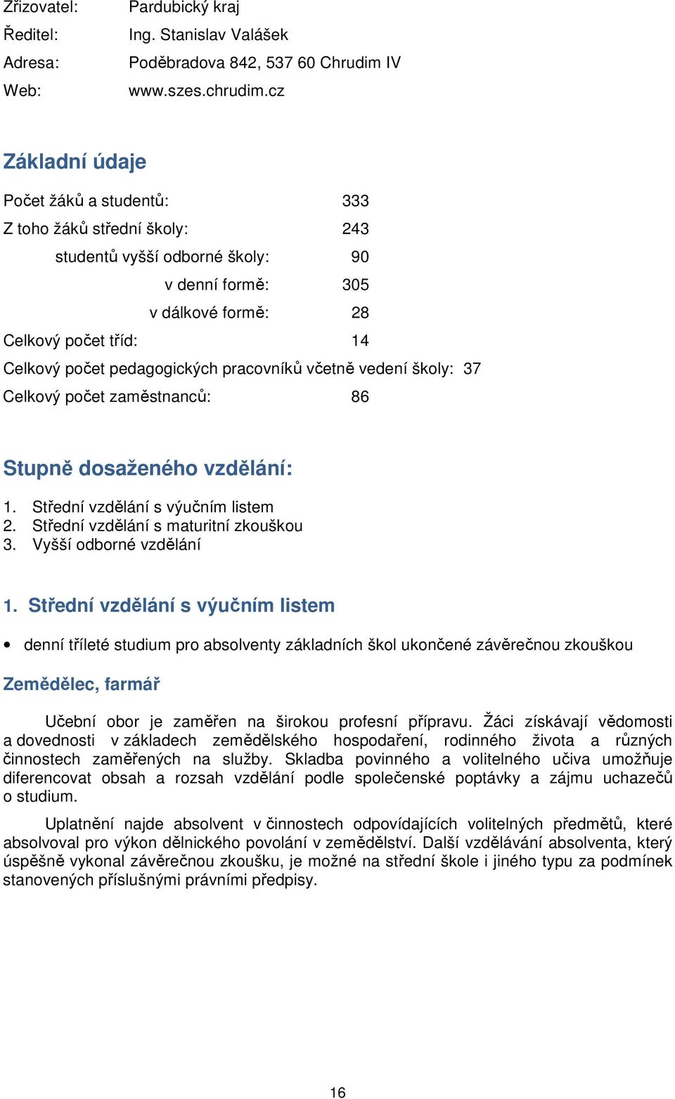 pracovníků včetně vedení školy: 37 Celkový počet zaměstnanců: 86 Stupně dosaženého vzdělání: 1. Střední vzdělání s výučním listem 2. Střední vzdělání s maturitní zkouškou 3. Vyšší odborné vzdělání 1.