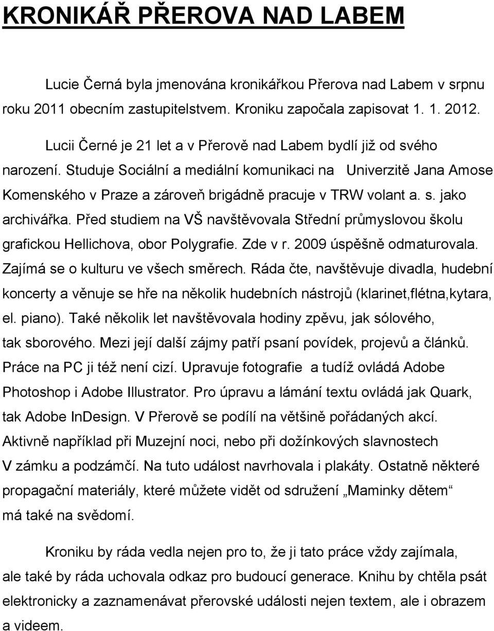 s. jako archivářka. Před studiem na VŠ navštěvovala Střední průmyslovou školu grafickou Hellichova, obor Polygrafie. Zde v r. 2009 úspěšně odmaturovala. Zajímá se o kulturu ve všech směrech.