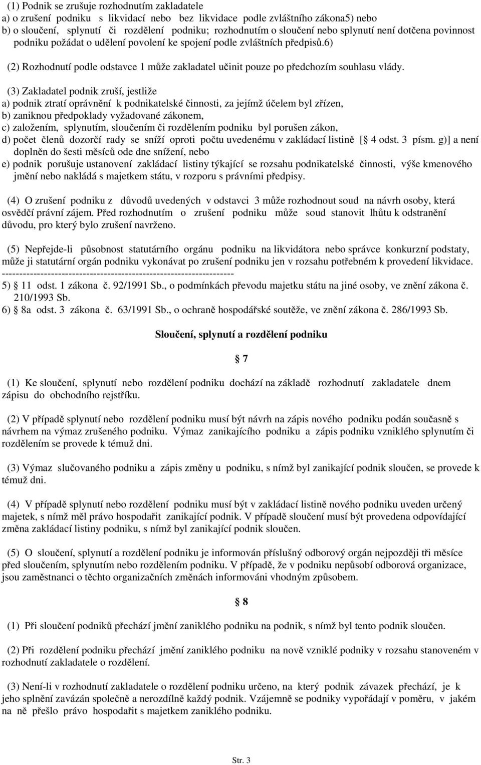 6) (2) Rozhodnutí podle odstavce 1 může zakladatel učinit pouze po předchozím souhlasu vlády.