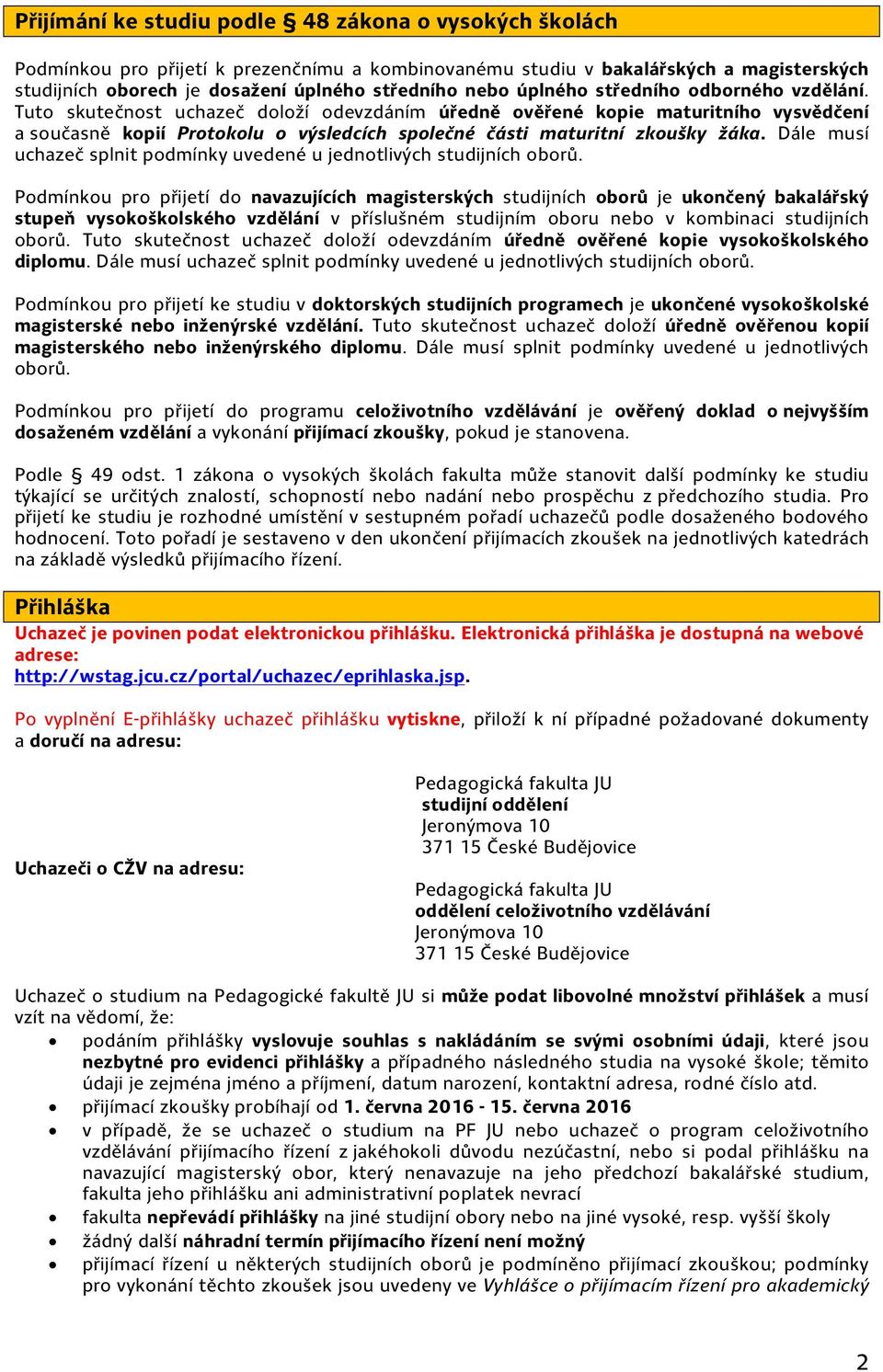 Tuto skutečnost uchazeč doloží odevzdáním úředně ověřené kopie maturitního vysvědčení a současně kopií Protokolu o výsledcích společné části maturitní zkoušky žáka.