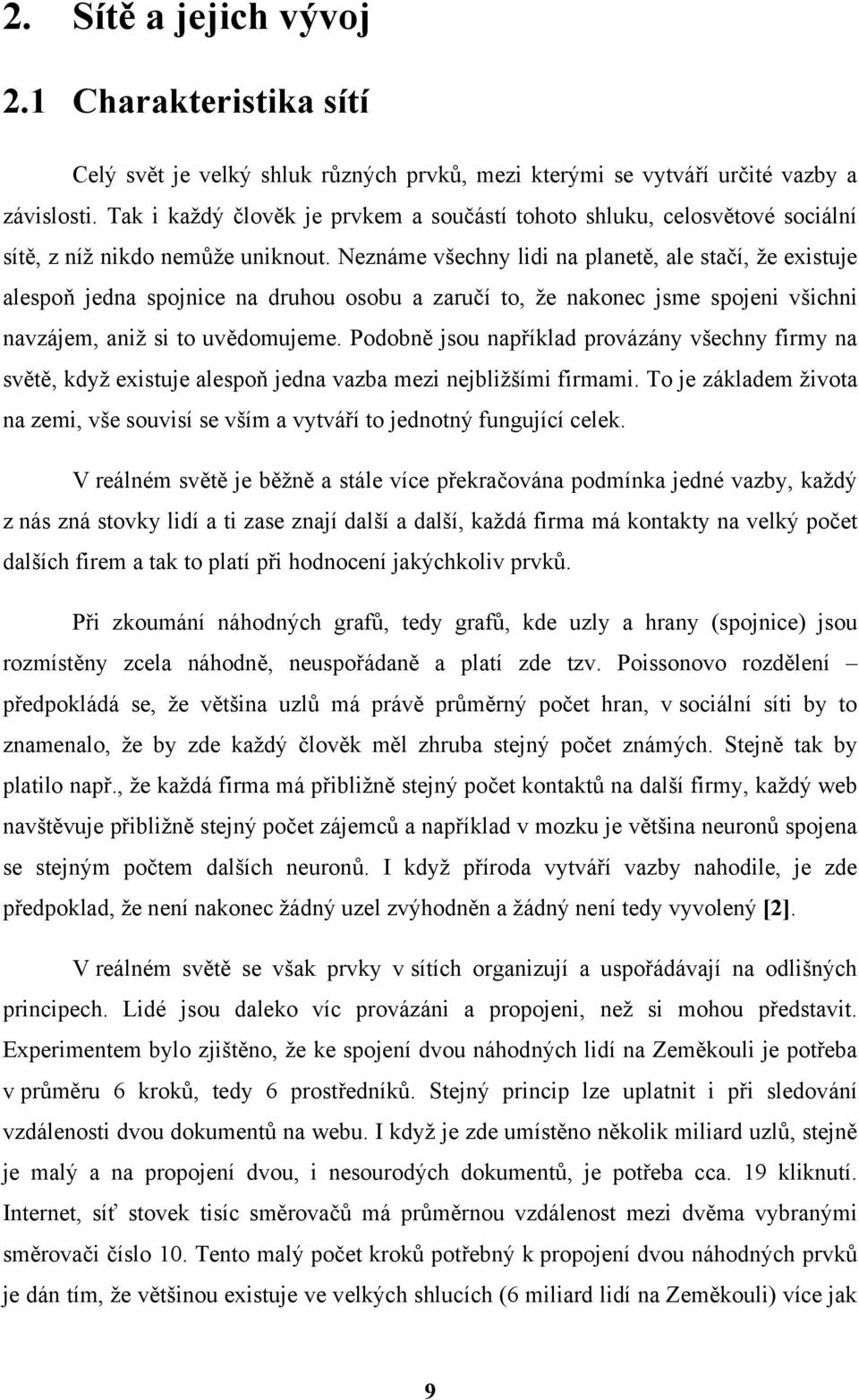 Neznáme všechny lidi na planetě, ale stačí, že existuje alespoň jedna spojnice na druhou osobu a zaručí to, že nakonec jsme spojeni všichni navzájem, aniž si to uvědomujeme.