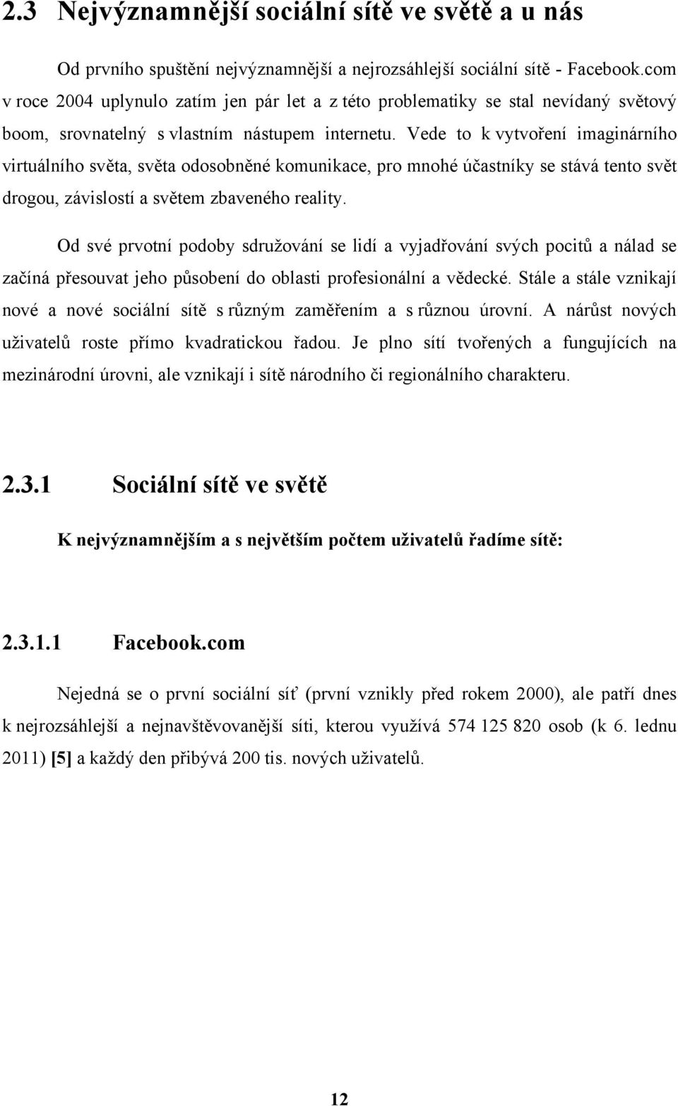 Vede to k vytvoření imaginárního virtuálního světa, světa odosobněné komunikace, pro mnohé účastníky se stává tento svět drogou, závislostí a světem zbaveného reality.