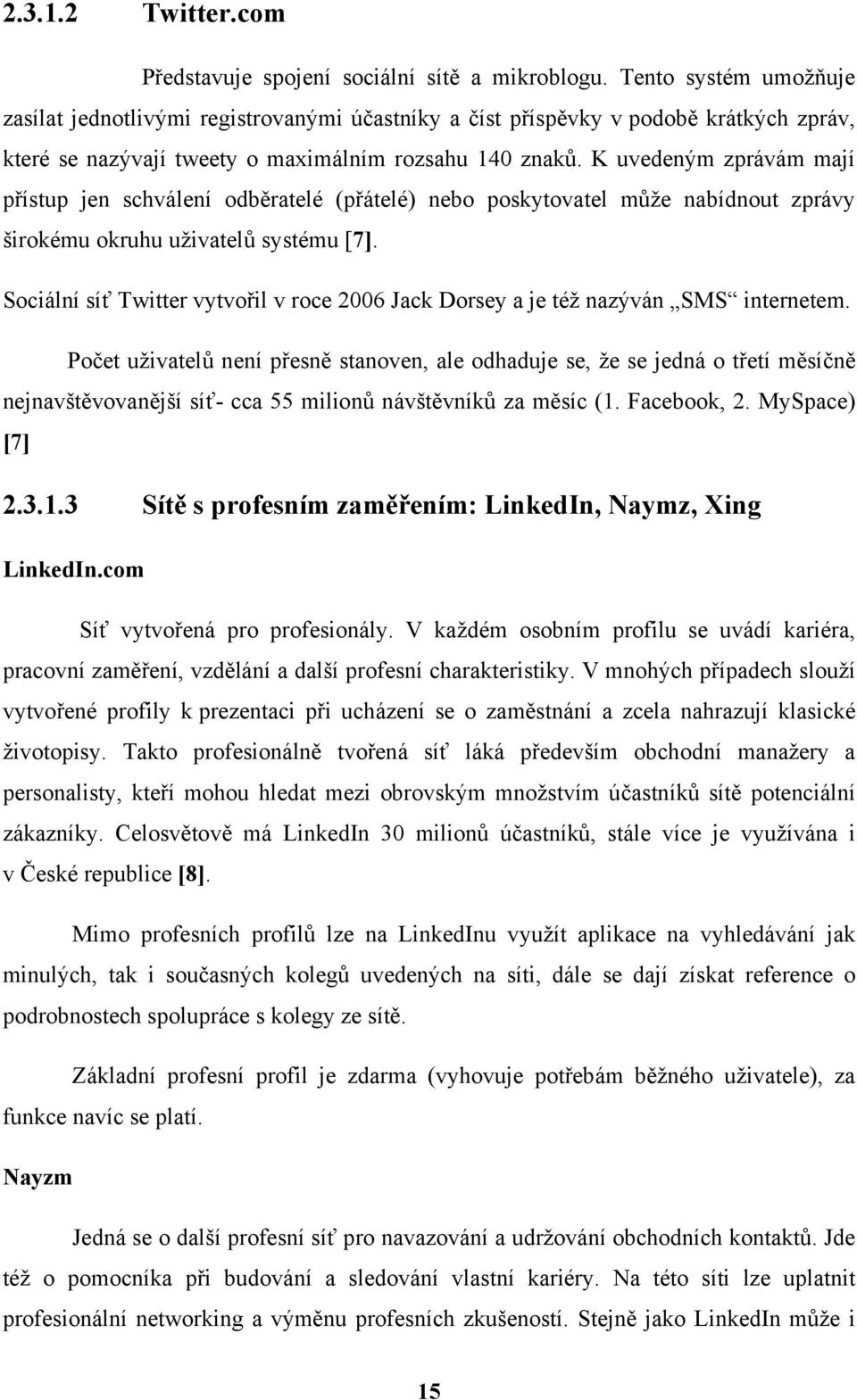 K uvedeným zprávám mají přístup jen schválení odběratelé (přátelé) nebo poskytovatel může nabídnout zprávy širokému okruhu uživatelů systému [7].