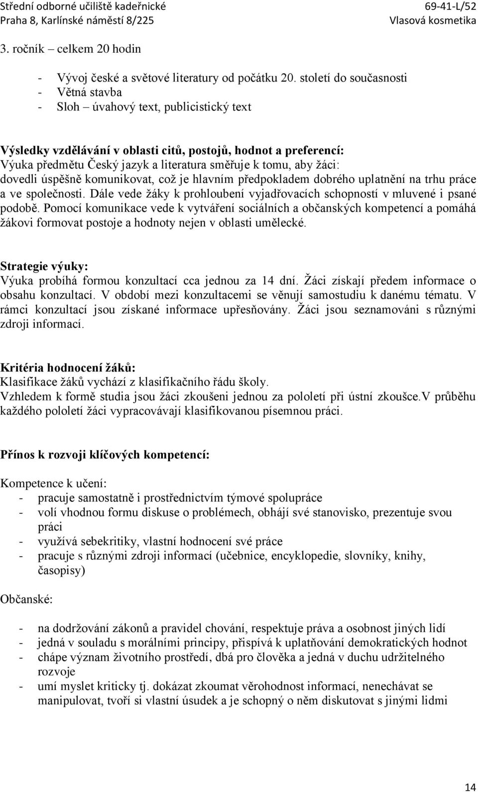 aby žáci: dovedli úspěšně komunikovat, což je hlavním předpokladem dobrého uplatnění na trhu práce a ve společnosti. Dále vede žáky k prohloubení vyjadřovacích schopností v mluvené i psané podobě.