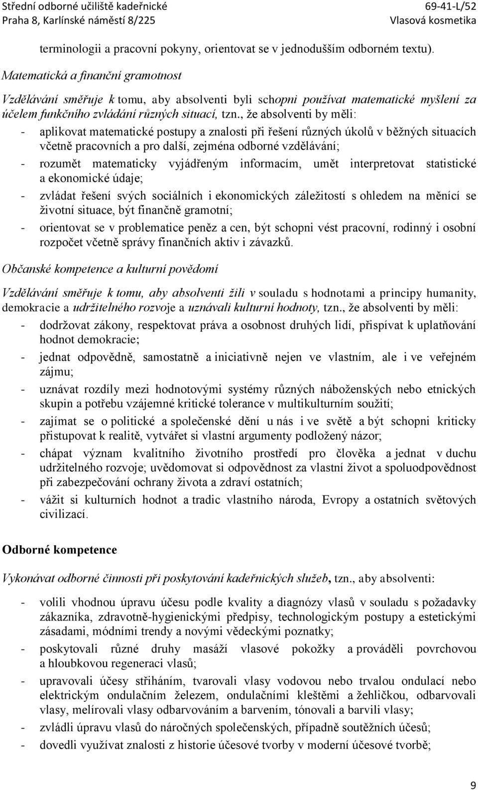 , že absolventi by měli: - aplikovat matematické postupy a znalosti při řešení různých úkolů v běžných situacích včetně pracovních a pro další, zejména odborné vzdělávání; - rozumět matematicky