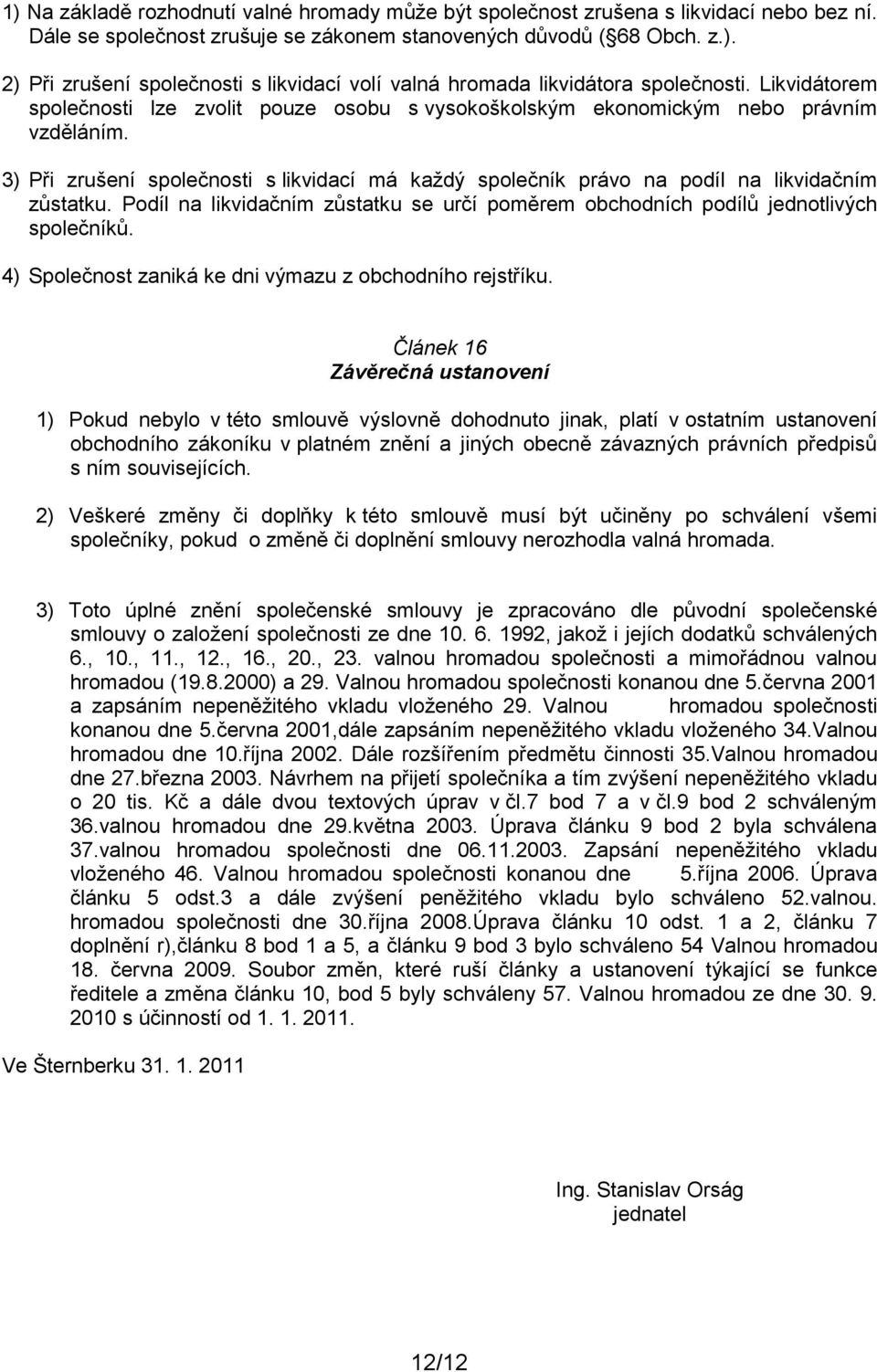 Podíl na likvidačním zůstatku se určí poměrem obchodních podílů jednotlivých společníků. 4) Společnost zaniká ke dni výmazu z obchodního rejstříku.