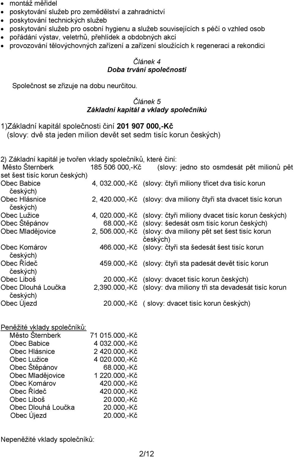 Článek 4 Doba trvání společnosti Článek 5 Základní kapitál a vklady společníků 1)Základní kapitál společnosti činí 201 907 000,-Kč (slovy: dvě sta jeden milion devět set sedm tisíc korun českých) 2)