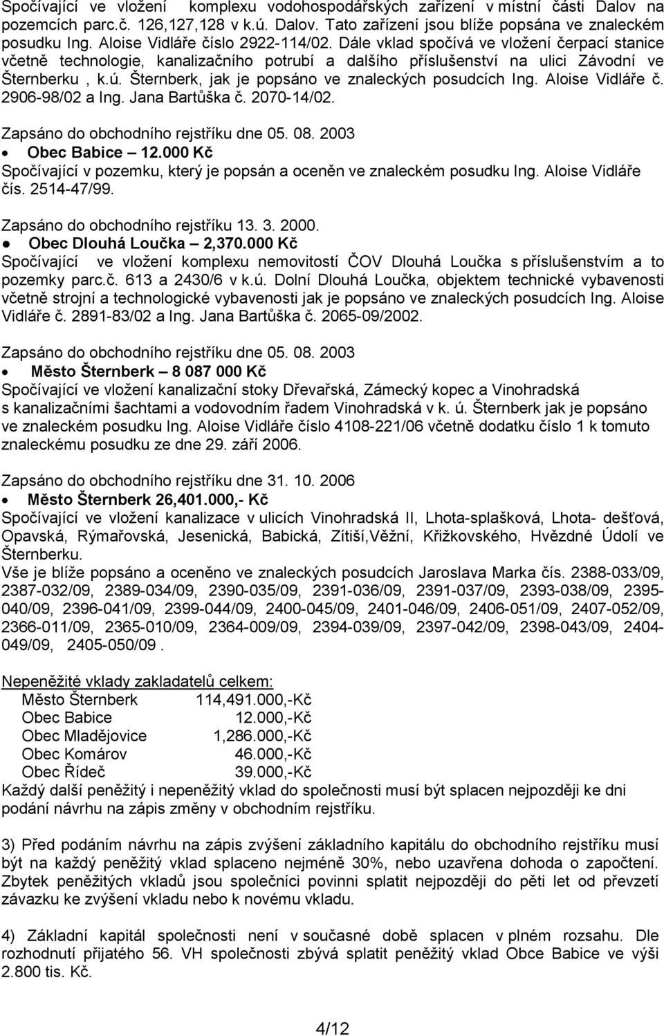 Šternberk, jak je popsáno ve znaleckých posudcích Ing. Aloise Vidláře č. 2906-98/02 a Ing. Jana Bartůška č. 2070-14/02. Zapsáno do obchodního rejstříku dne 05. 08. 2003 Obec Babice 12.