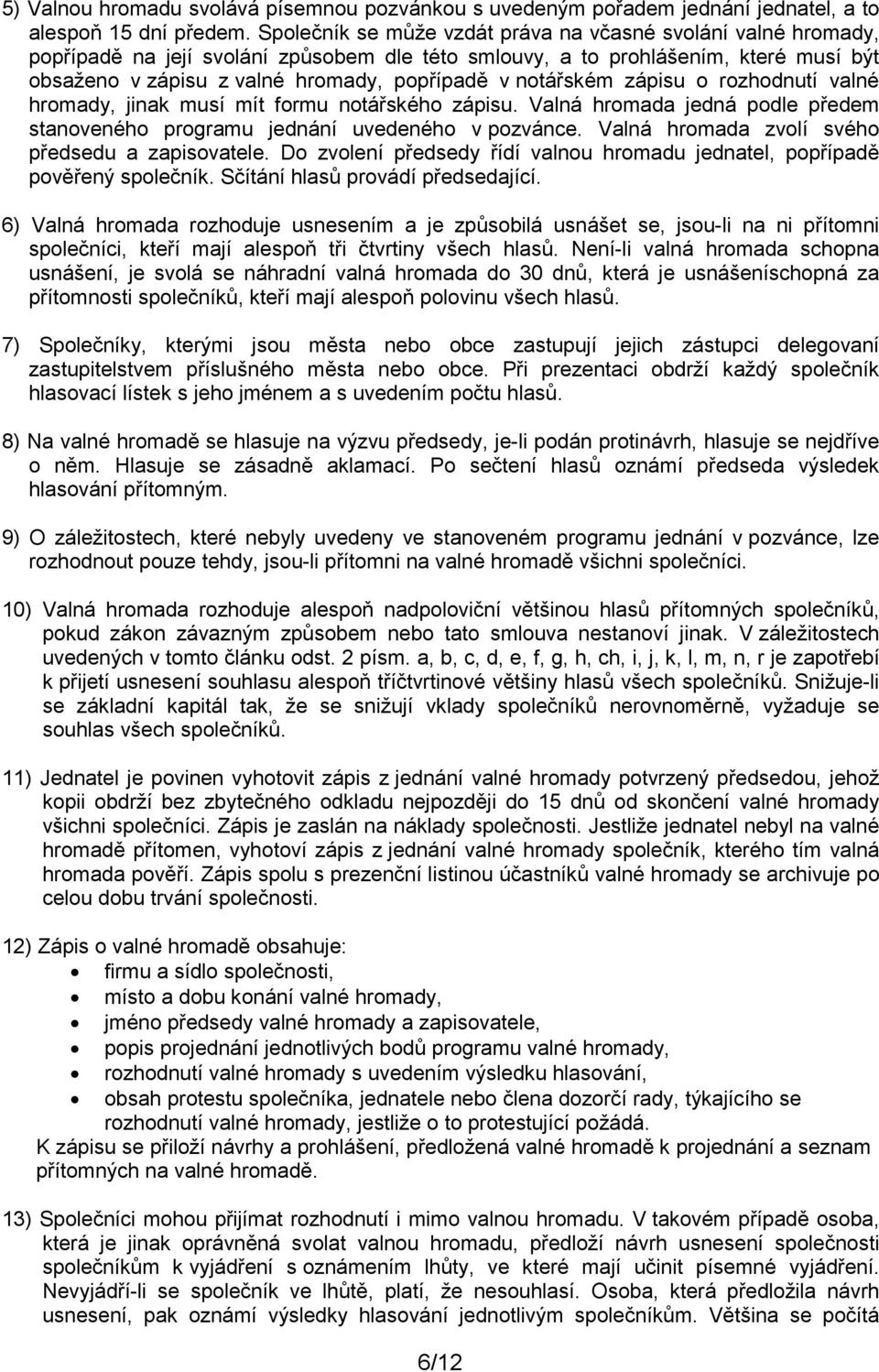 notářském zápisu o rozhodnutí valné hromady, jinak musí mít formu notářského zápisu. Valná hromada jedná podle předem stanoveného programu jednání uvedeného v pozvánce.