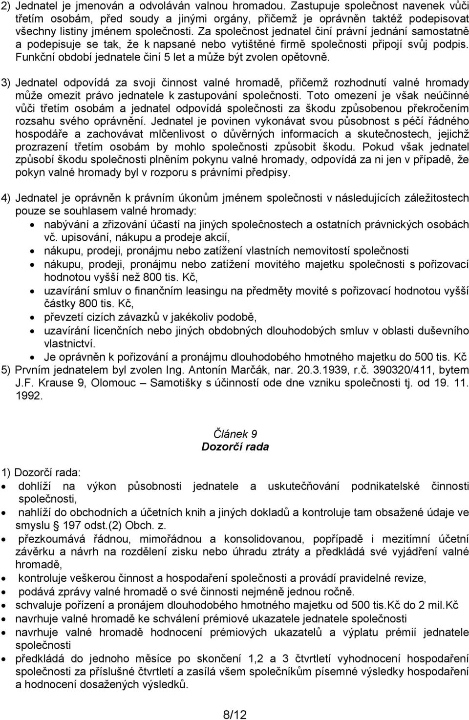 Za společnost jednatel činí právní jednání samostatně a podepisuje se tak, že k napsané nebo vytištěné firmě společnosti připojí svůj podpis.