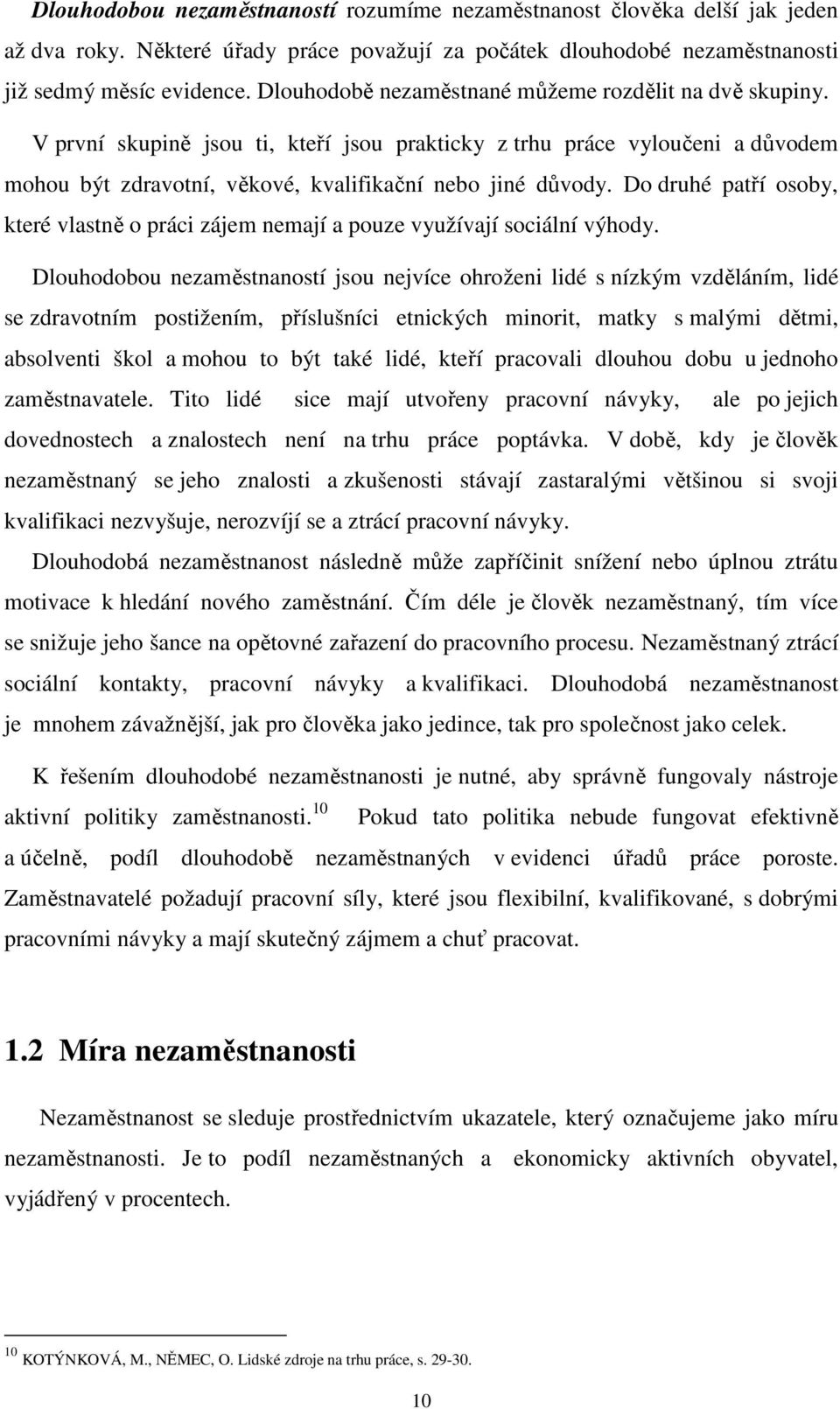 Do druhé patří osoby, které vlastně o práci zájem nemají a pouze využívají sociální výhody.