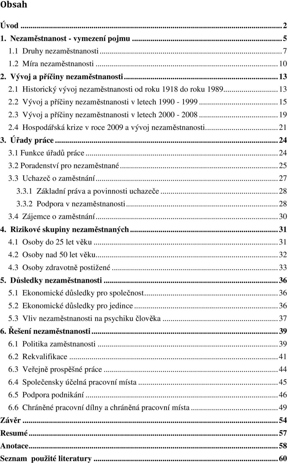 4 Hospodářská krize v roce 2009 a vývoj nezaměstnanosti... 21 3. Úřady práce... 24 3.1 Funkce úřadů práce... 24 3.2 Poradenství pro nezaměstnané... 25 3.3 Uchazeč o zaměstnání... 27 3.3.1 Základní práva a povinnosti uchazeče.