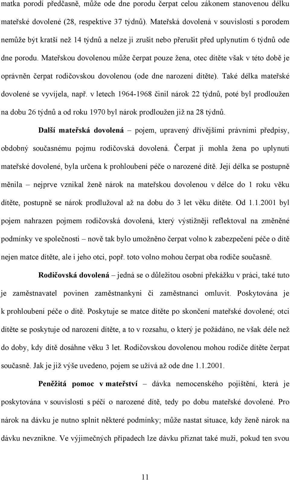 Mateřskou dovolenou můţe čerpat pouze ţena, otec dítěte však v této době je oprávněn čerpat rodičovskou dovolenou (ode dne narození dítěte). Také délka mateřské dovolené se vyvíjela, např.