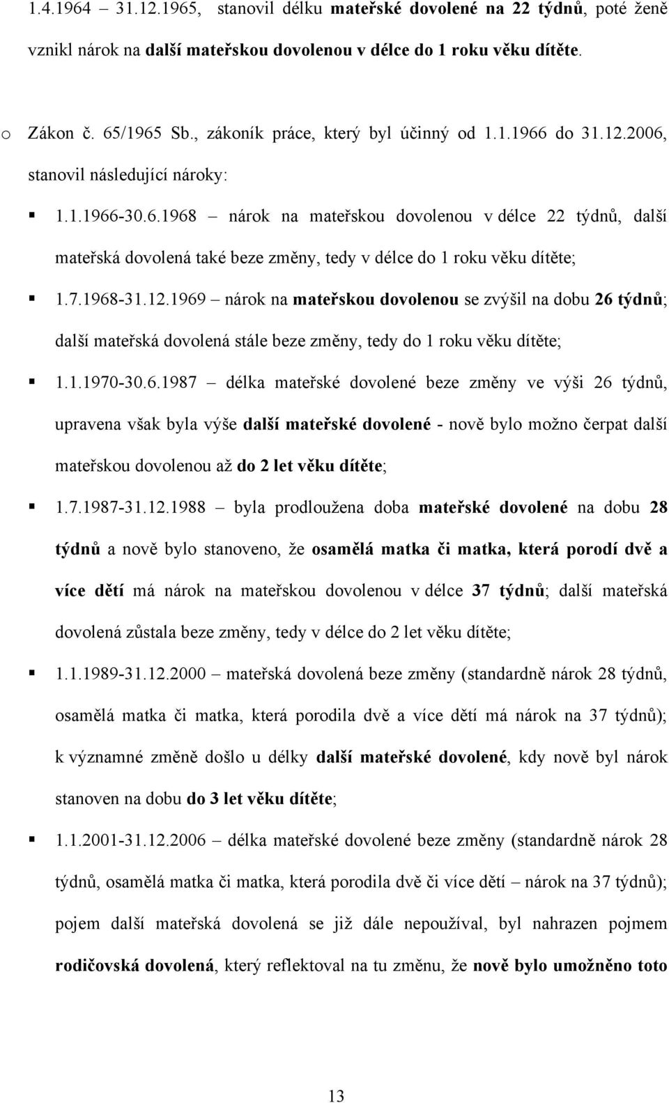 7.1968-31.12.1969 nárok na mateřskou dovolenou se zvýšil na dobu 26 týdnů; další mateřská dovolená stále beze změny, tedy do 1 roku věku dítěte; 1.1.1970-30.6.1987 délka mateřské dovolené beze změny ve výši 26 týdnů, upravena však byla výše další mateřské dovolené - nově bylo moţno čerpat další mateřskou dovolenou aţ do 2 let věku dítěte; 1.