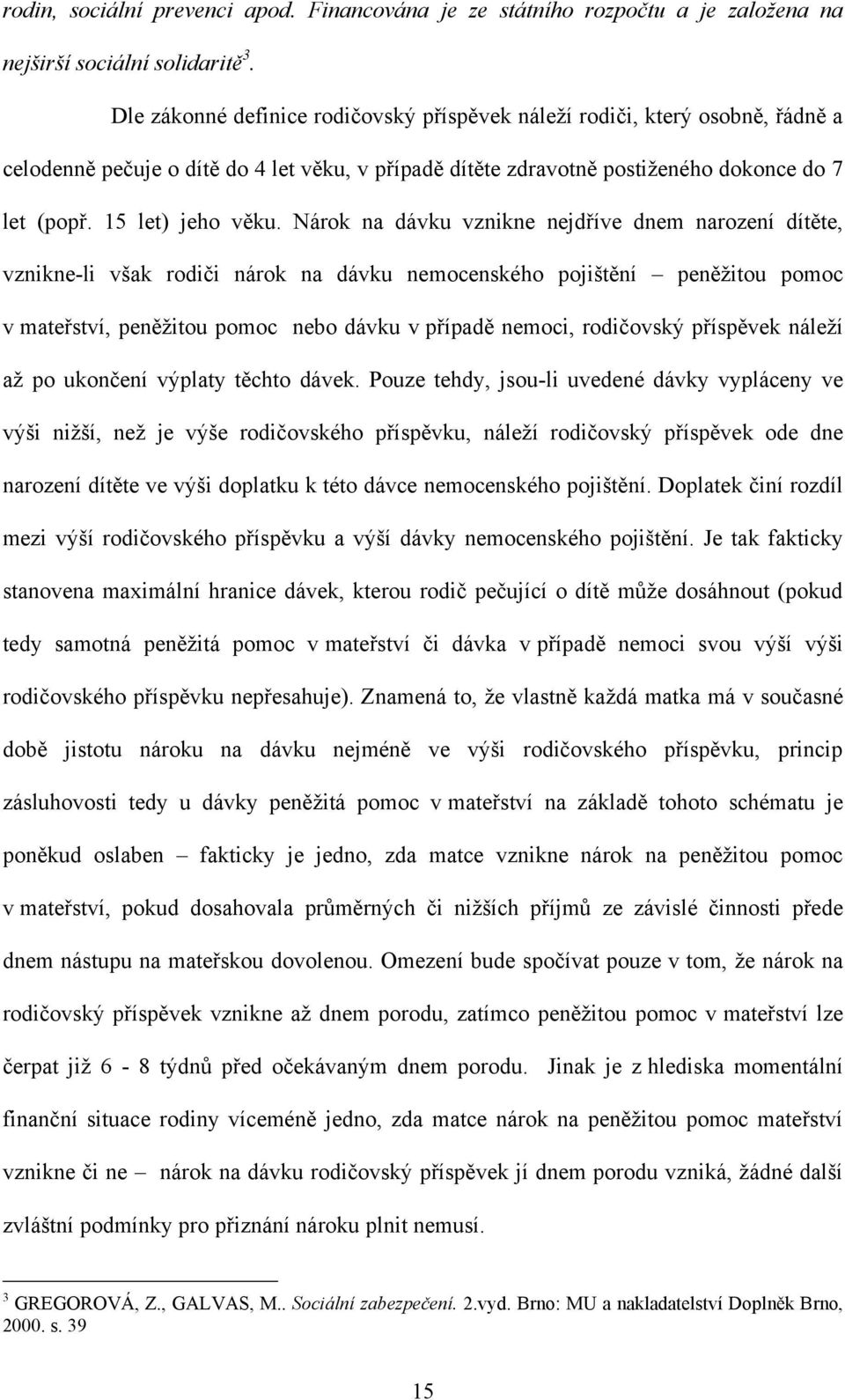 Nárok na dávku vznikne nejdříve dnem narození dítěte, vznikne-li však rodiči nárok na dávku nemocenského pojištění peněţitou pomoc v mateřství, peněţitou pomoc nebo dávku v případě nemoci, rodičovský