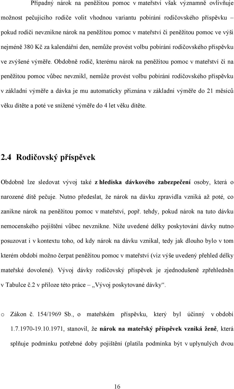 Obdobně rodič, kterému nárok na peněţitou pomoc v mateřství či na peněţitou pomoc vůbec nevznikl, nemůţe provést volbu pobírání rodičovského příspěvku v základní výměře a dávka je mu automaticky