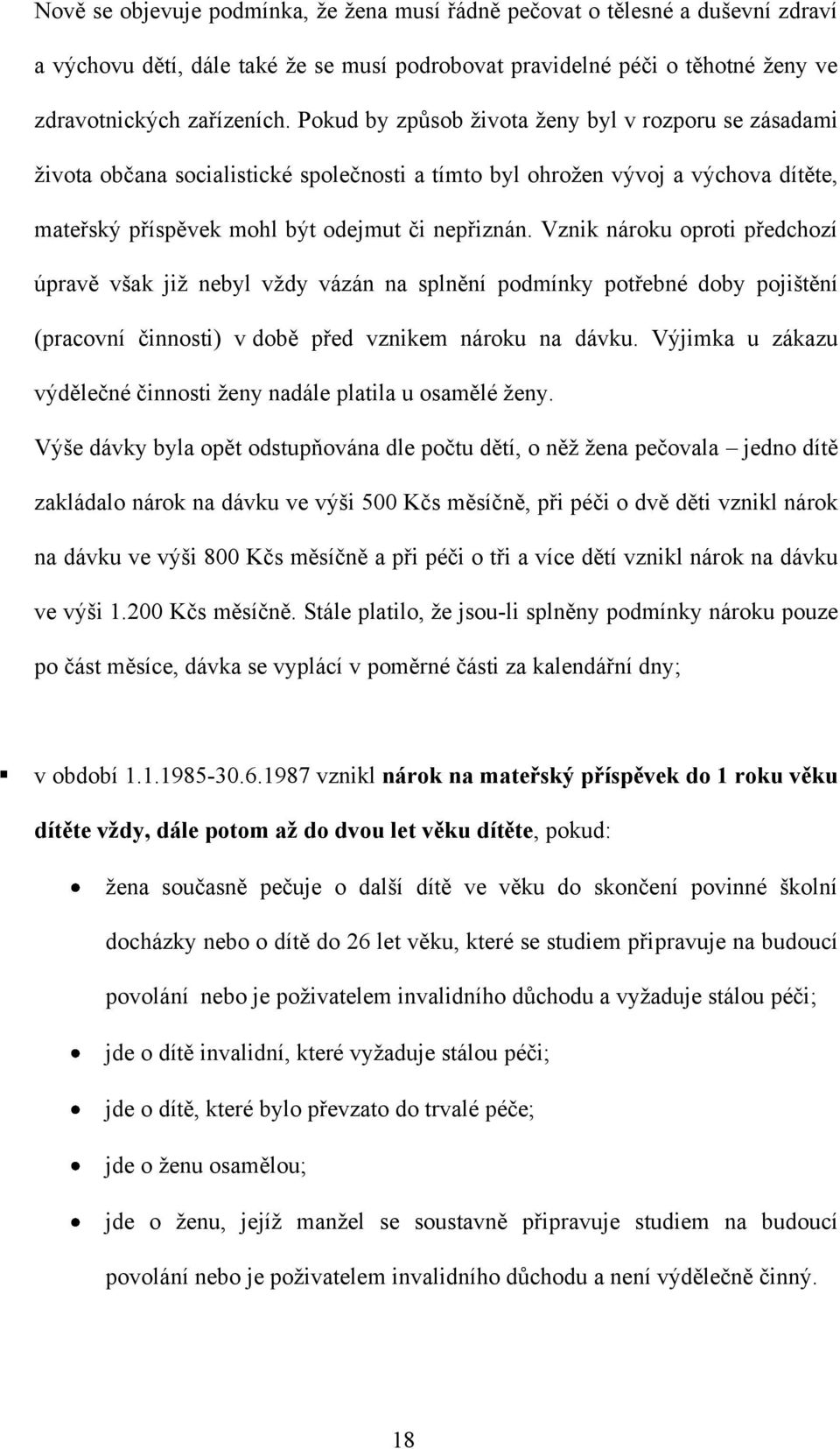 Vznik nároku oproti předchozí úpravě však jiţ nebyl vţdy vázán na splnění podmínky potřebné doby pojištění (pracovní činnosti) v době před vznikem nároku na dávku.