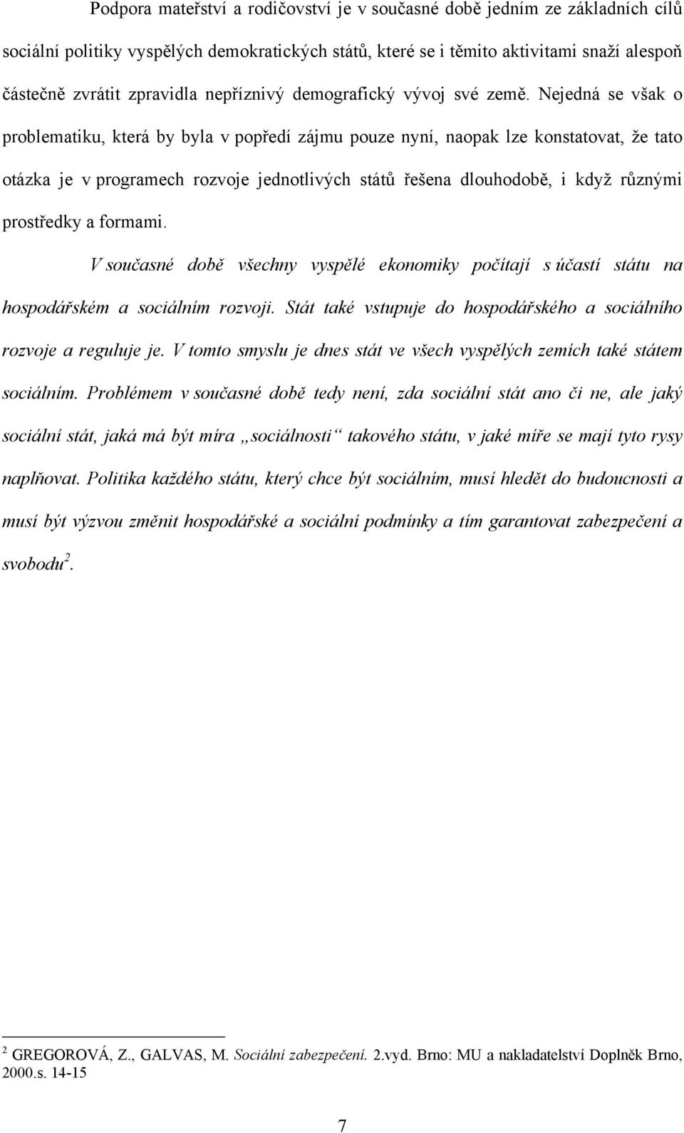 Nejedná se však o problematiku, která by byla v popředí zájmu pouze nyní, naopak lze konstatovat, ţe tato otázka je v programech rozvoje jednotlivých států řešena dlouhodobě, i kdyţ různými