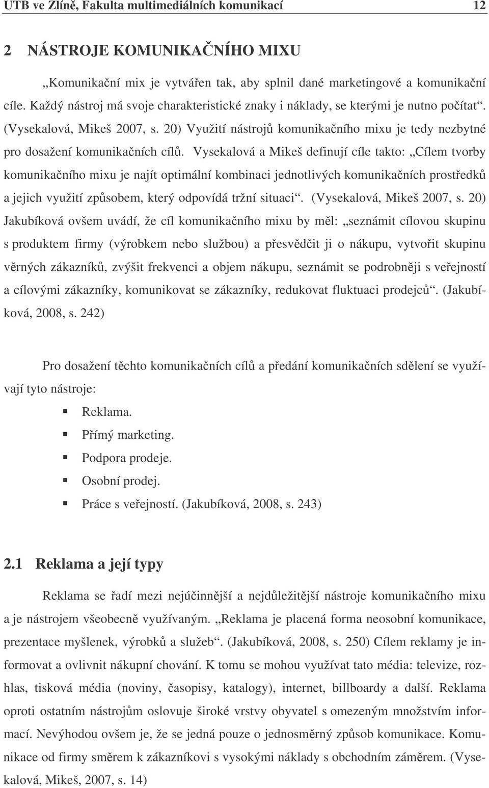 Vysekalová a Mikeš definují cíle takto: Cílem tvorby komunikaního mixu je najít optimální kombinaci jednotlivých komunikaních prostedk a jejich využití zpsobem, který odpovídá tržní situaci.