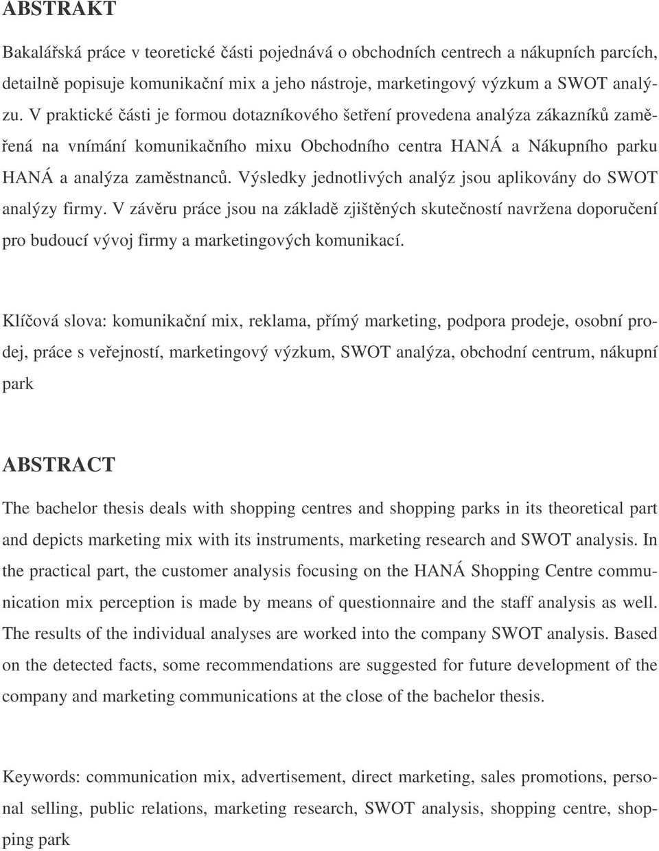 Výsledky jednotlivých analýz jsou aplikovány do SWOT analýzy firmy. V závru práce jsou na základ zjištných skuteností navržena doporuení pro budoucí vývoj firmy a marketingových komunikací.