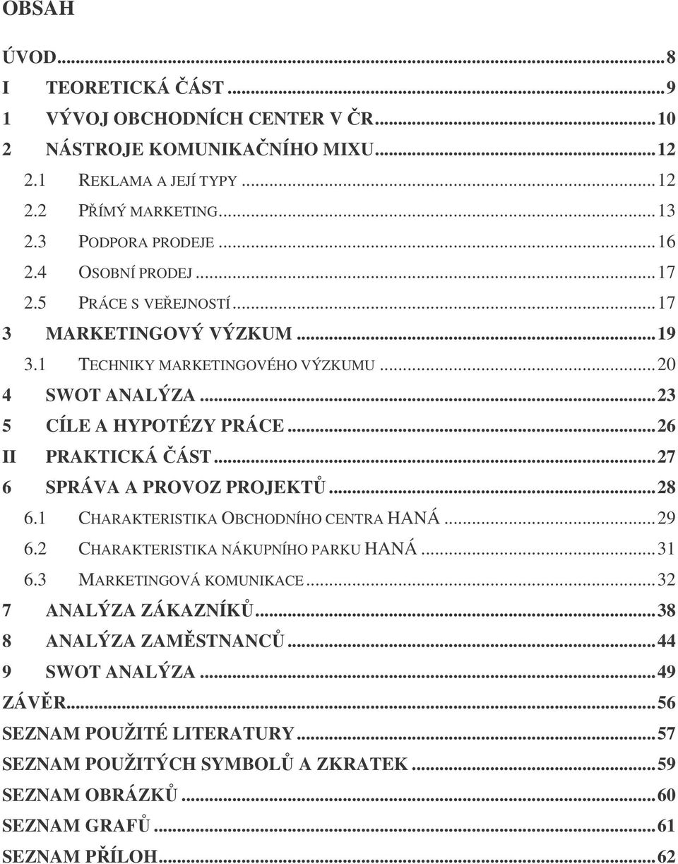 ..27 6 SPRÁVA A PROVOZ PROJEKT...28 6.1 CHARAKTERISTIKA OBCHODNÍHO CENTRA HANÁ...29 6.2 CHARAKTERISTIKA NÁKUPNÍHO PARKU HANÁ...31 6.3 MARKETINGOVÁ KOMUNIKACE...32 7 ANALÝZA ZÁKAZNÍK.