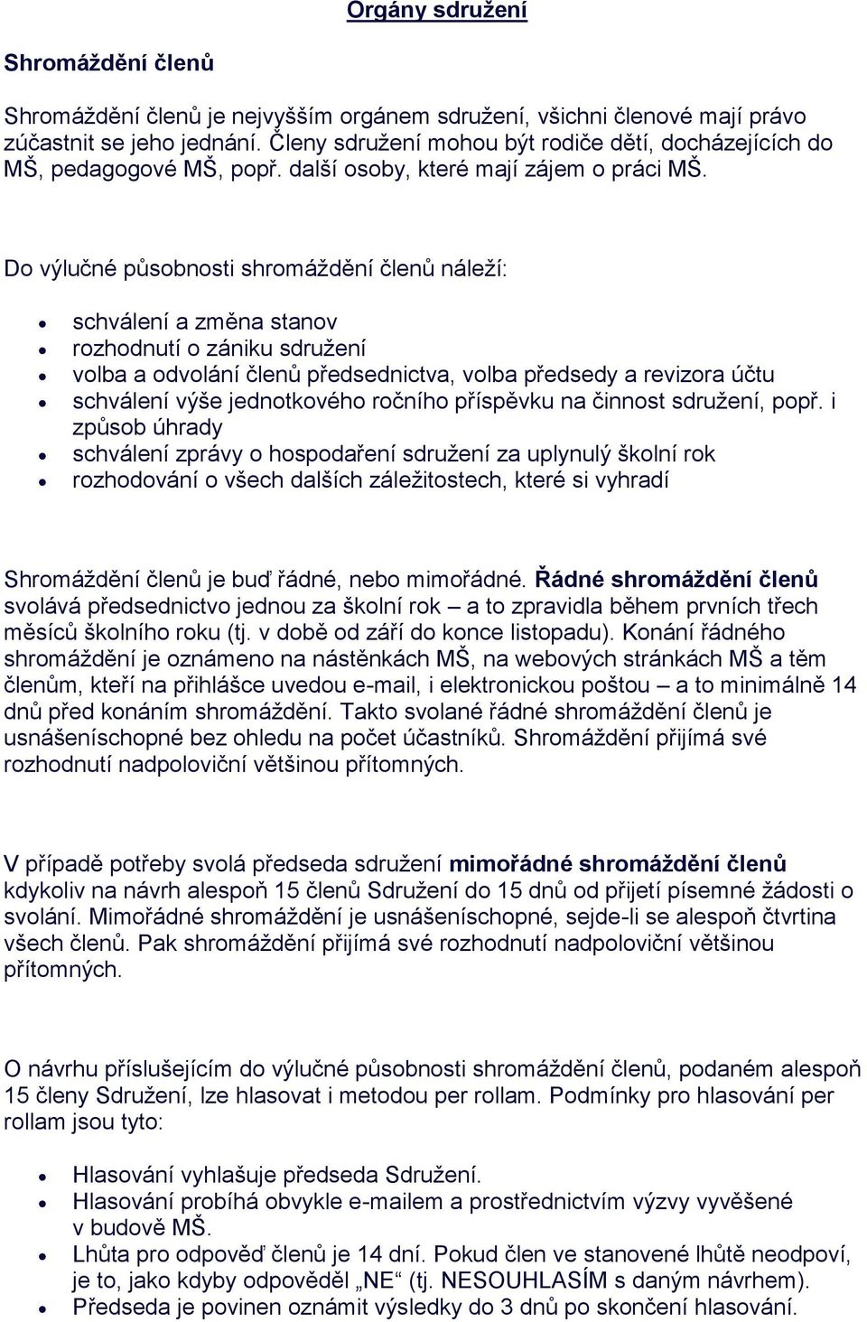 Do výlučné působnosti shromáždění členů náleží: schválení a změna stanov rozhodnutí o zániku sdružení volba a odvolání členů předsednictva, volba předsedy a revizora účtu schválení výše jednotkového