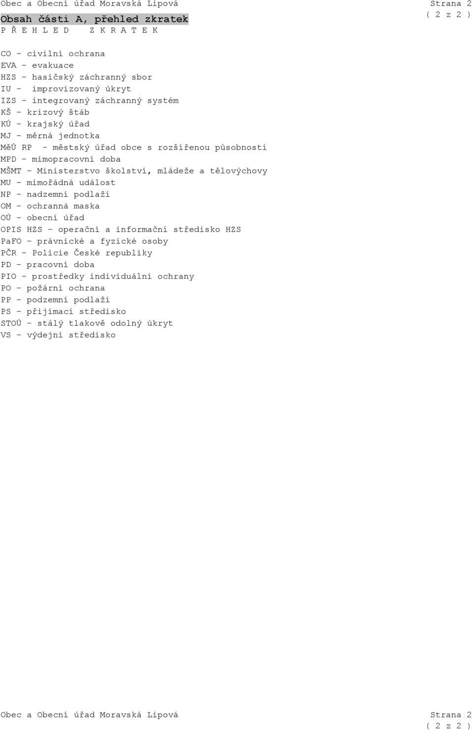 mimořádná událost NP - nadzemní podlaží OM - ochranná maska OÚ - obecní úřad OPIS HZS - operační a informační středisko HZS PaFO - právnické a fyzické osoby PČR - Policie České republiky PD -
