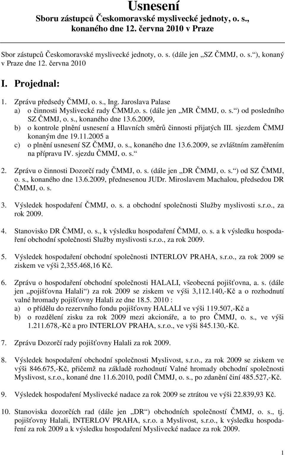 2009, b) o kontrole plnění usnesení a Hlavních směrů činnosti přijatých III. sjezdem ČMMJ konaným dne 19.11.2005 a c) o plnění usnesení SZ ČMMJ, o. s., konaného dne 13.6.